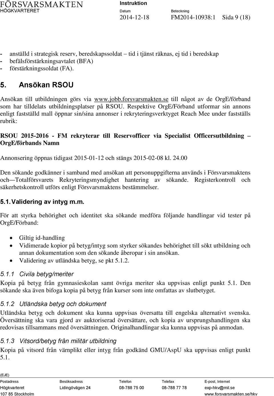 Respektive OrgE/Förband utformar sin annons enligt fastställd mall öppnar sin/sina annonser i rekryteringsverktyget Reach Mee under fastställs rubrik: RSOU 2015-2016 - FM rekryterar till