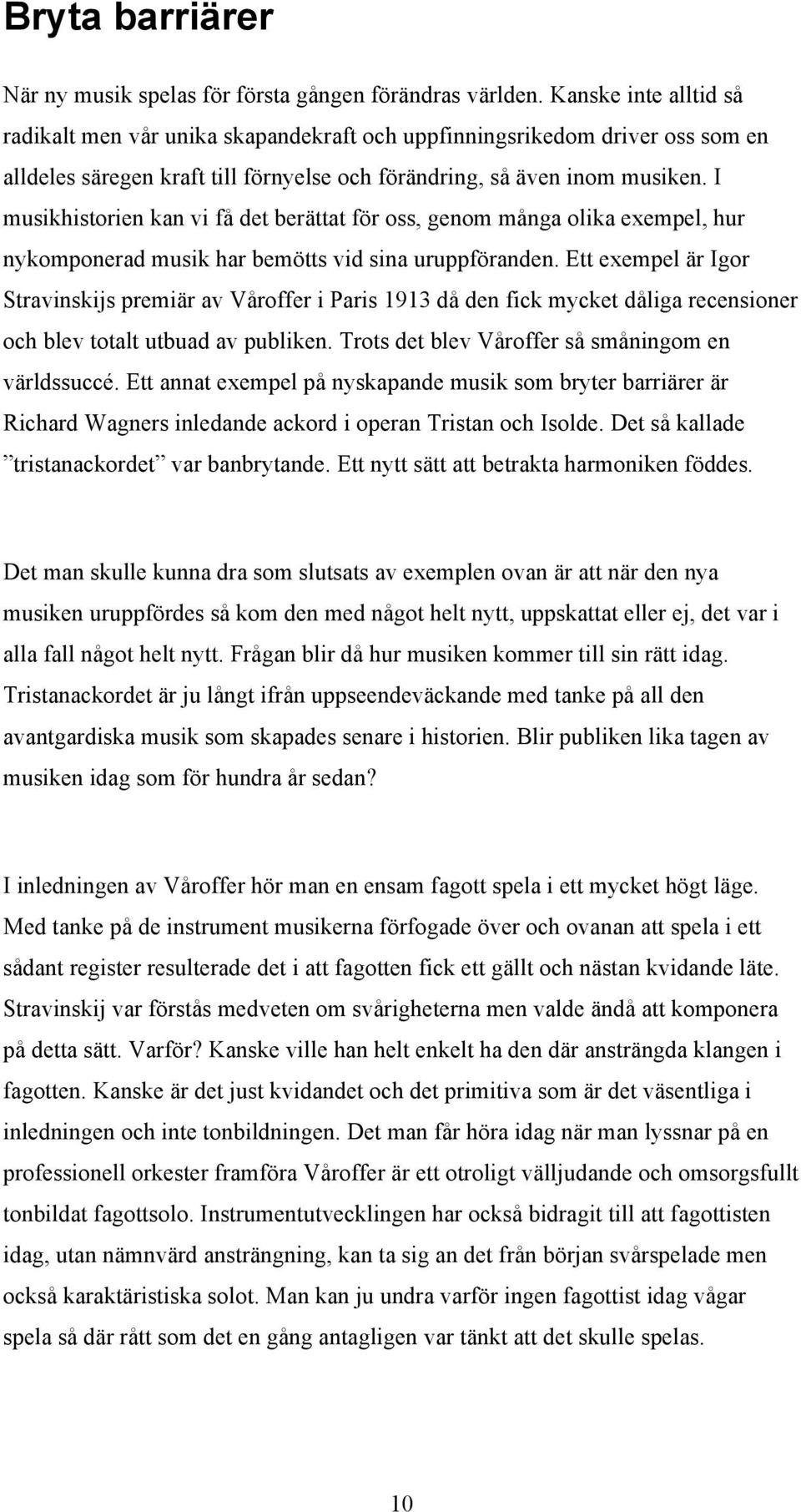 I musikhistorien kan vi få det berättat för oss, genom många olika exempel, hur nykomponerad musik har bemötts vid sina uruppföranden.