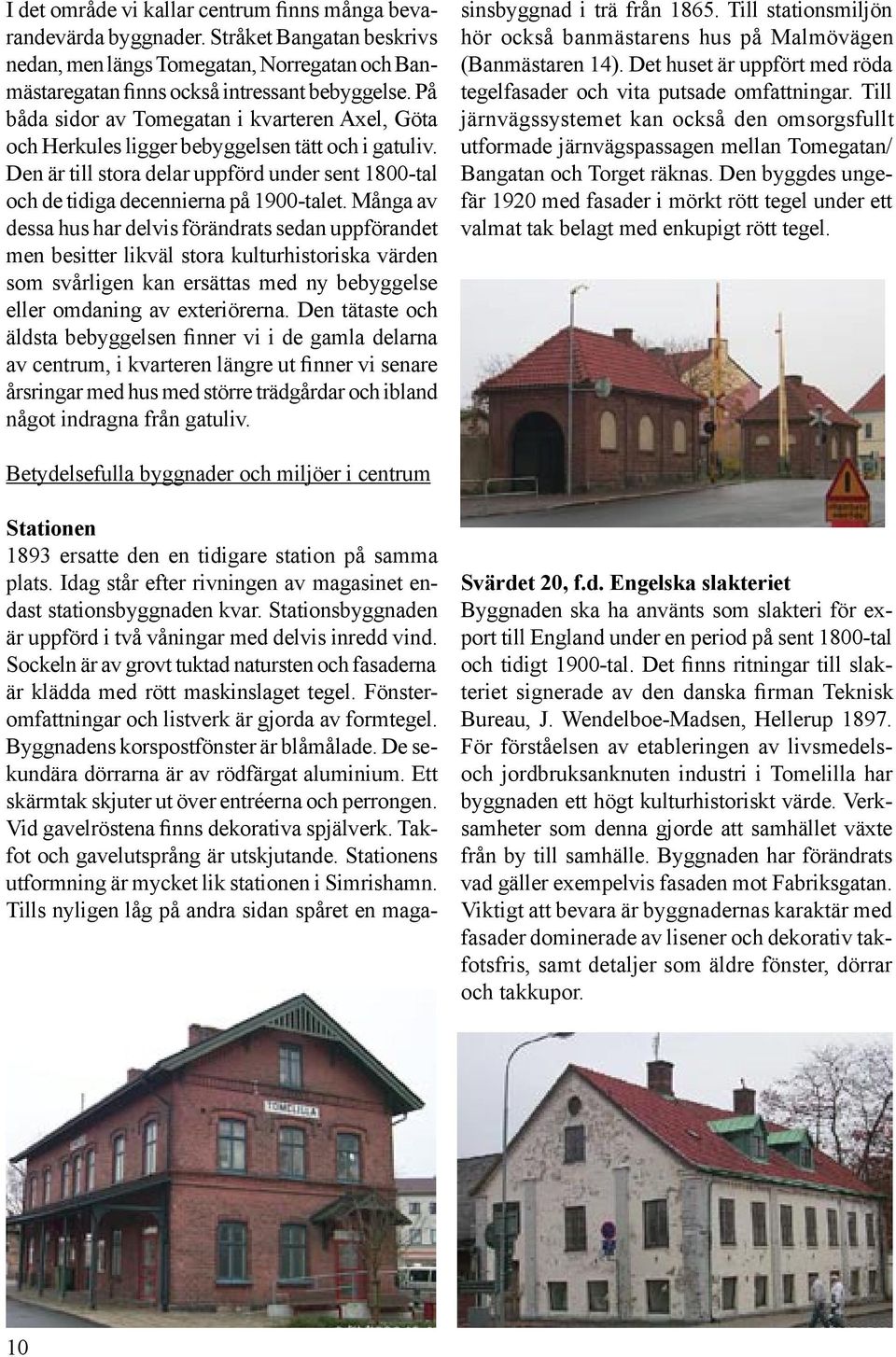 Många av dessa hus har delvis förändrats sedan uppförandet men besitter likväl stora kulturhistoriska värden som svårligen kan ersättas med ny bebyggelse eller omdaning av exteriörerna.