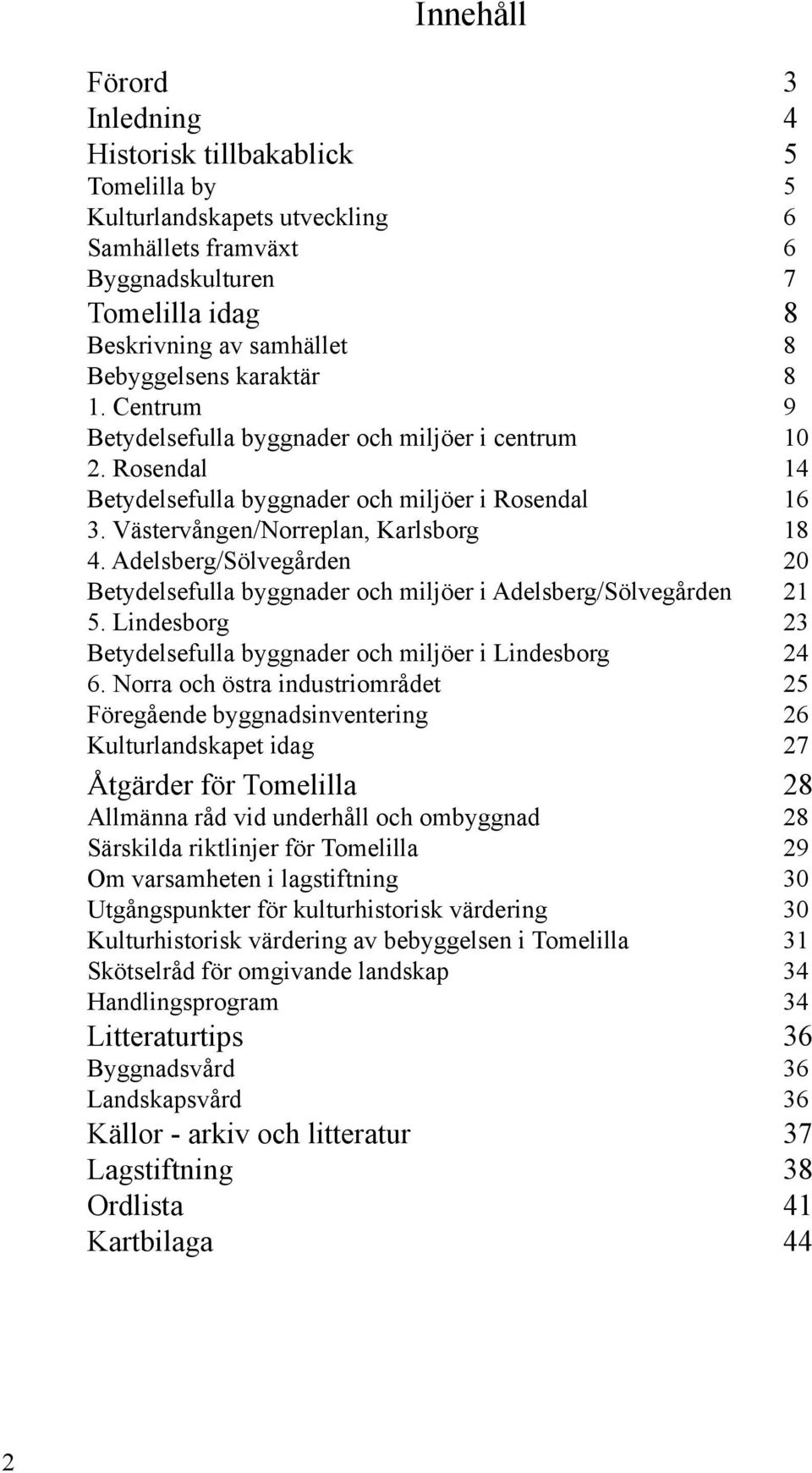 Adelsberg/Sölvegården 20 Betydelsefulla byggnader och miljöer i Adelsberg/Sölvegården 21 5. Lindesborg 23 Betydelsefulla byggnader och miljöer i Lindesborg 24 6.