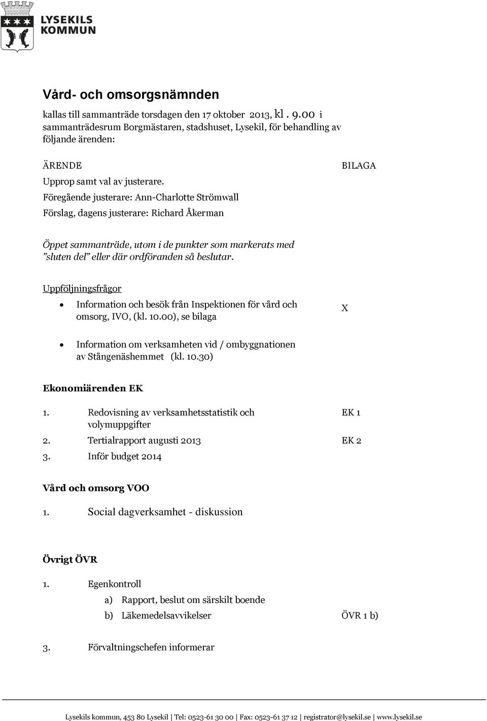 Föregående justerare: Ann-Charlotte Strömwall Förslag, dagens justerare: Richard Åkerman BILAGA Öppet sammanträde, utom i de punkter som markerats med sluten del eller där ordföranden så beslutar.