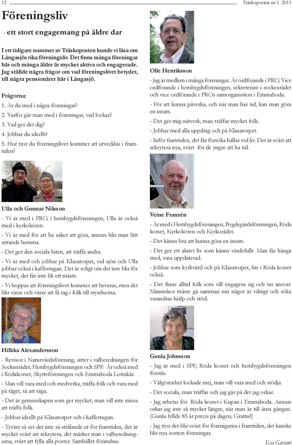 Är du med i några föreningar? 2. Varför går man med i föreningar, vad lockar? 3. Vad ger det dig? 4. Jobbar du ideellt? 5. Hur tror du föreningslivet kommer att utvecklas i framtiden?