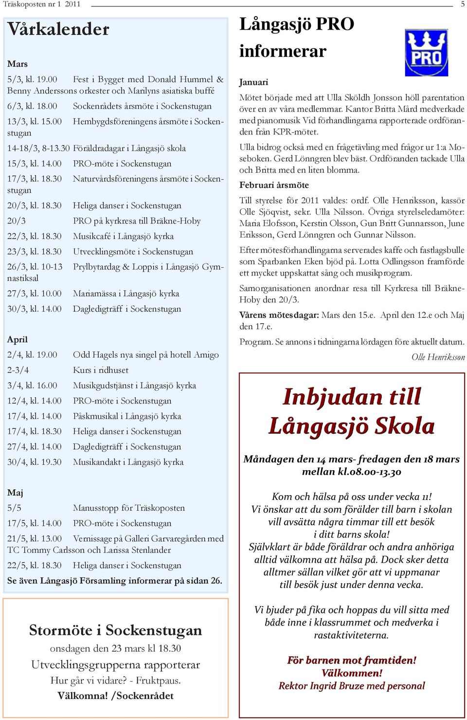 30 Naturvårdsföreningens årsmöte i Sockenstugan 20/3, kl. 18.30 Heliga danser i Sockenstugan 20/3 PRO på kyrkresa till Bräkne-Hoby 22/3, kl. 18.30 Musikcafé i Långasjö kyrka 23/3, kl. 18.30 Utvecklingsmöte i Sockenstugan 26/3, kl.