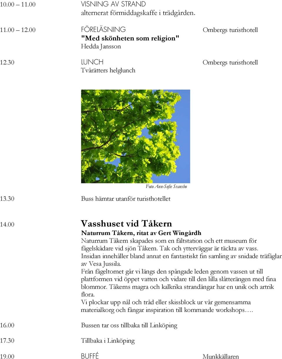 00 Vasshuset vid Tåkern Naturrum Tåkern, ritat av Gert Wingårdh Naturrum Tåkern skapades som en fältstation och ett museum för fågelskådare vid sjön Tåkern. Tak och ytterväggar är täckta av vass.