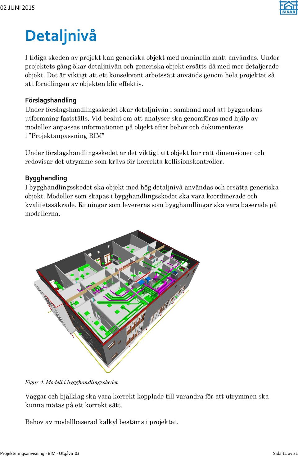 Förslagshandling Under förslagshandlingsskedet ökar detaljnivån i samband med att byggnadens utformning fastställs.