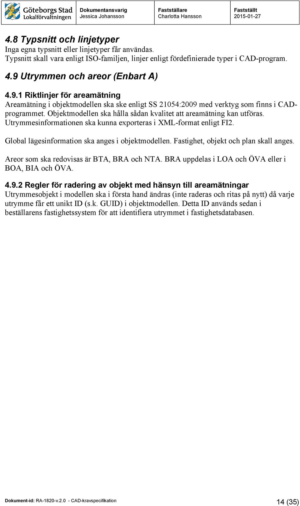 Objektmodellen ska hålla sådan kvalitet att areamätning kan utföras. Utrymmesinformationen ska kunna exporteras i XML-format enligt FI2. Global lägesinformation ska anges i objektmodellen.