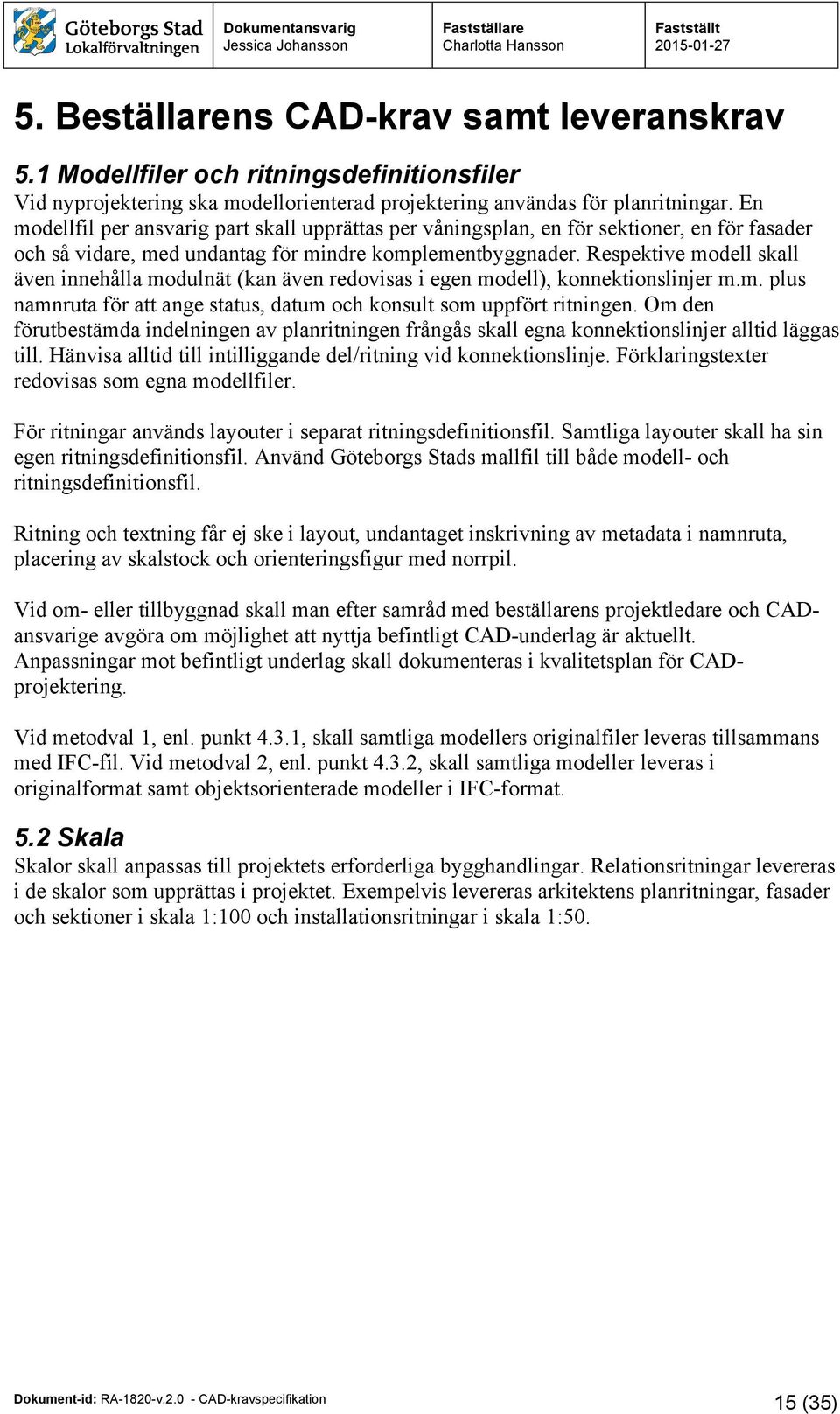 Respektive modell skall även innehålla modulnät (kan även redovisas i egen modell), konnektionslinjer m.m. plus namnruta för att ange status, datum och konsult som uppfört ritningen.