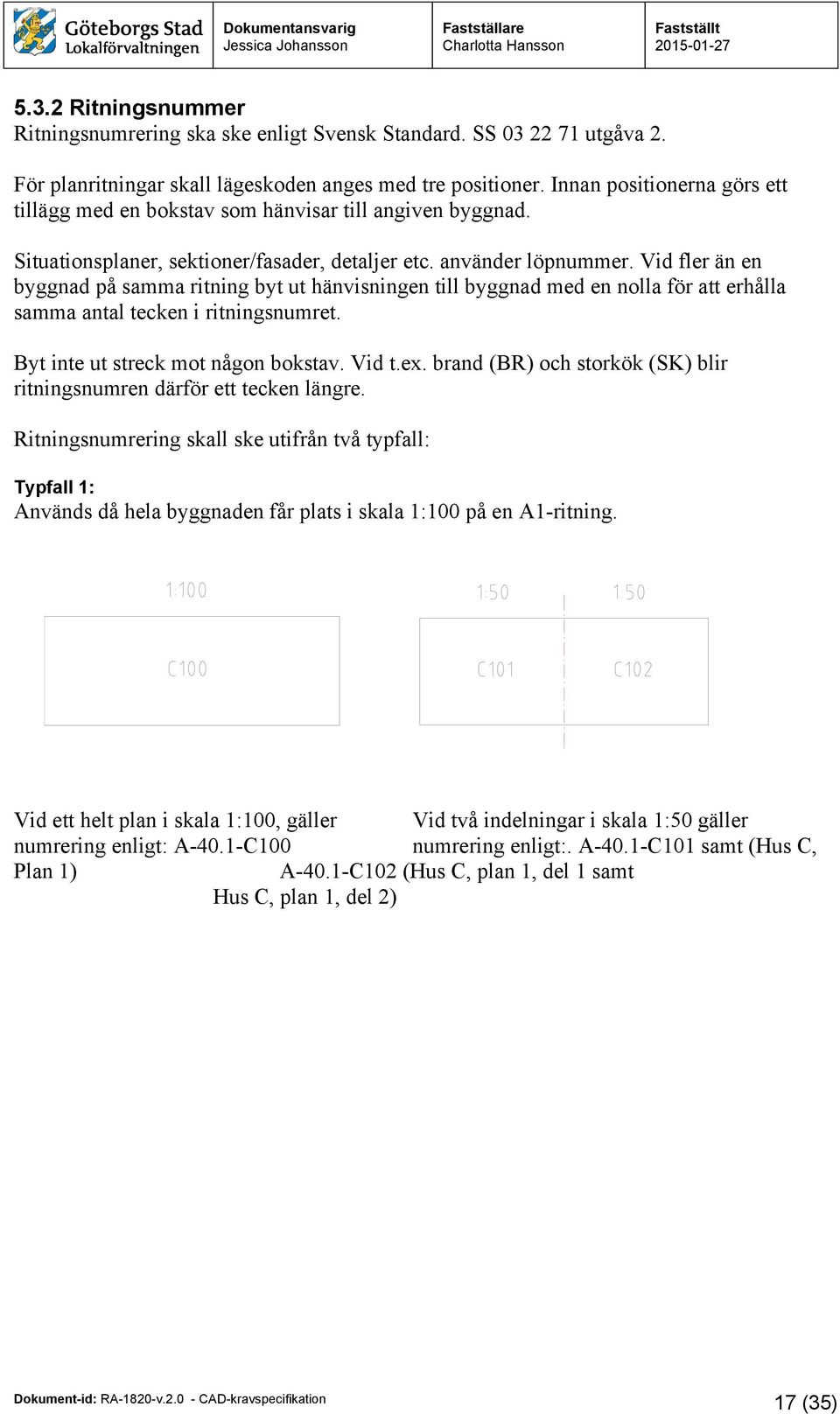 Vid fler än en byggnad på samma ritning byt ut hänvisningen till byggnad med en nolla för att erhålla samma antal tecken i ritningsnumret. Byt inte ut streck mot någon bokstav. Vid t.ex.