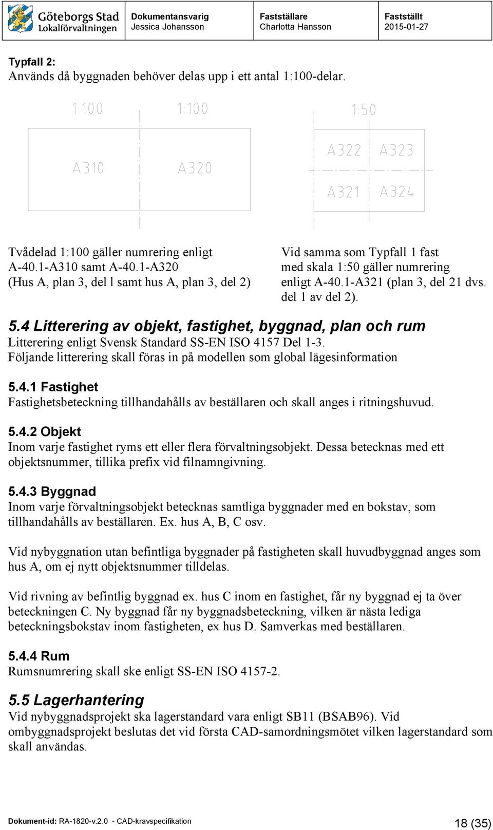 4 Litterering av objekt, fastighet, byggnad, plan och rum Litterering enligt Svensk Standard SS-EN ISO 4157 Del 1-3. Följande litterering skall föras in på modellen som global lägesinformation 5.4.1 Fastighet Fastighetsbeteckning tillhandahålls av beställaren och skall anges i ritningshuvud.