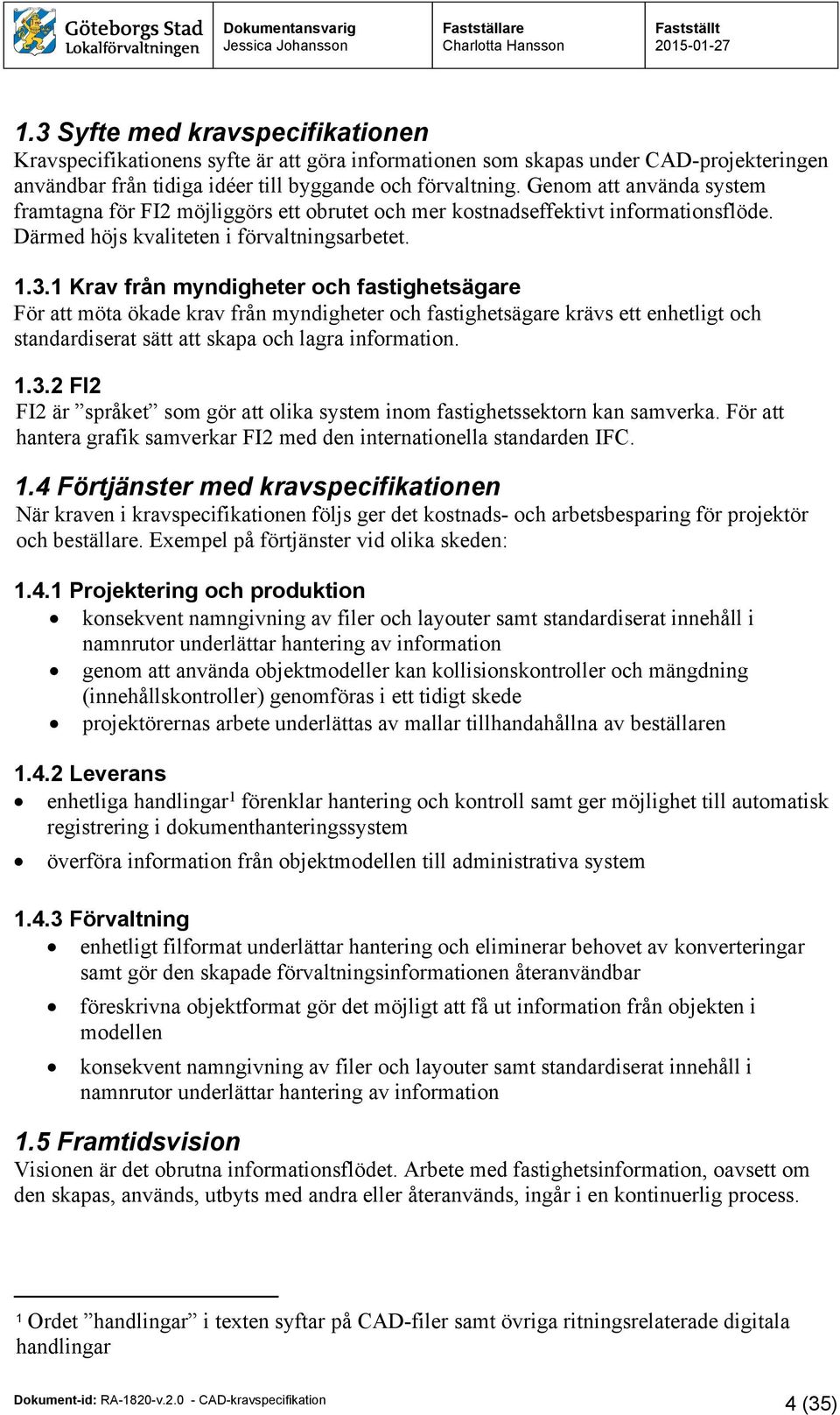 1 Krav från myndigheter och fastighetsägare För att möta ökade krav från myndigheter och fastighetsägare krävs ett enhetligt och standardiserat sätt att skapa och lagra information. 1.3.