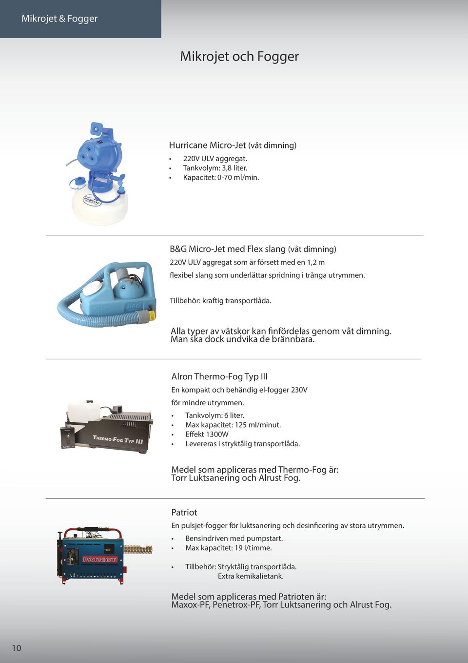 Alla typer av vätskor kan finfördelas genom våt dimning. Man ska dock undvika de brännbara. Alron Thermo-Fog Typ III En kompakt och behändig el-fogger 230V för mindre utrymmen. Tankvolym: 6 liter.