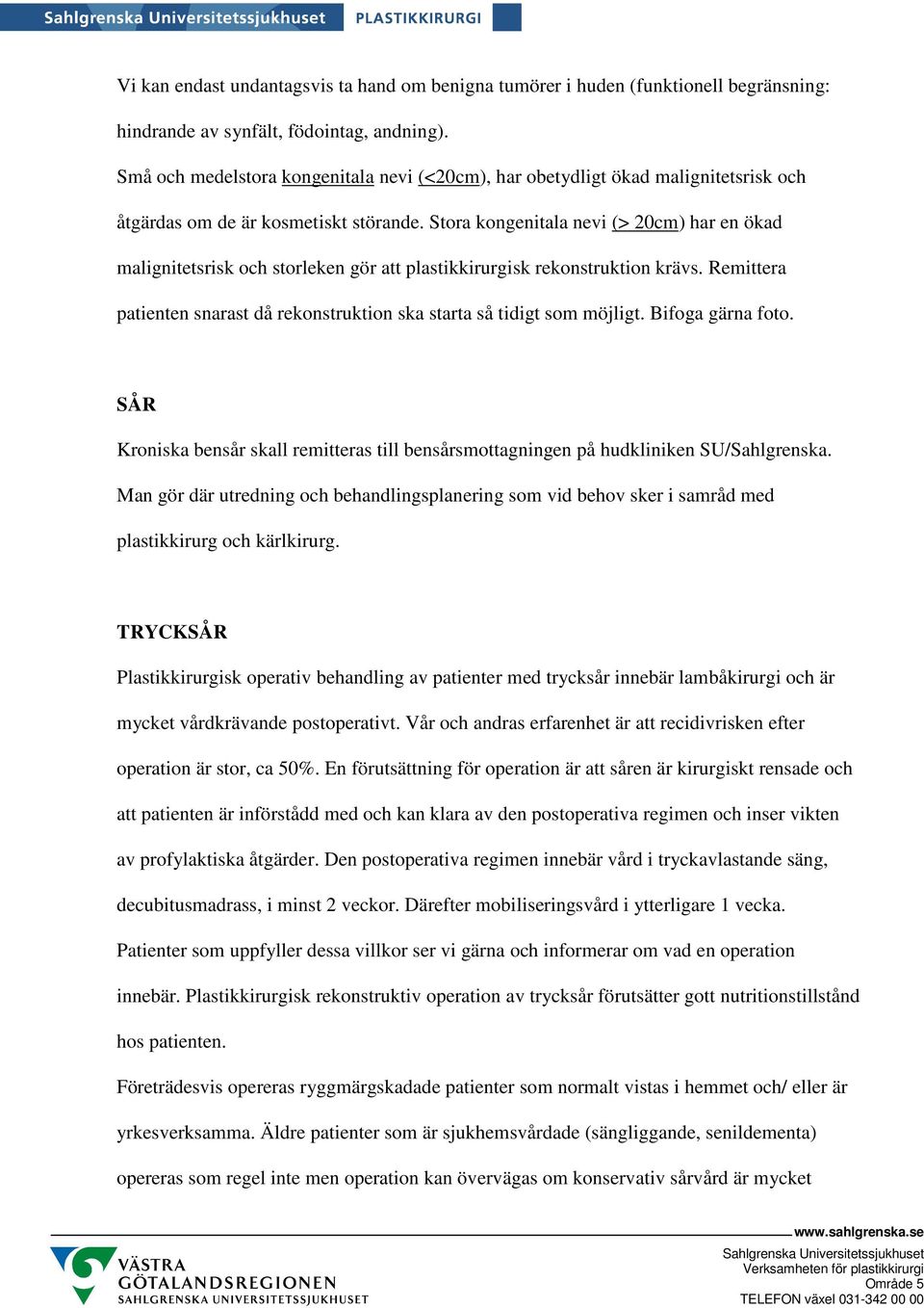 Stora kongenitala nevi (> 20cm) har en ökad malignitetsrisk och storleken gör att plastikkirurgisk rekonstruktion krävs. Remittera patienten snarast då rekonstruktion ska starta så tidigt som möjligt.