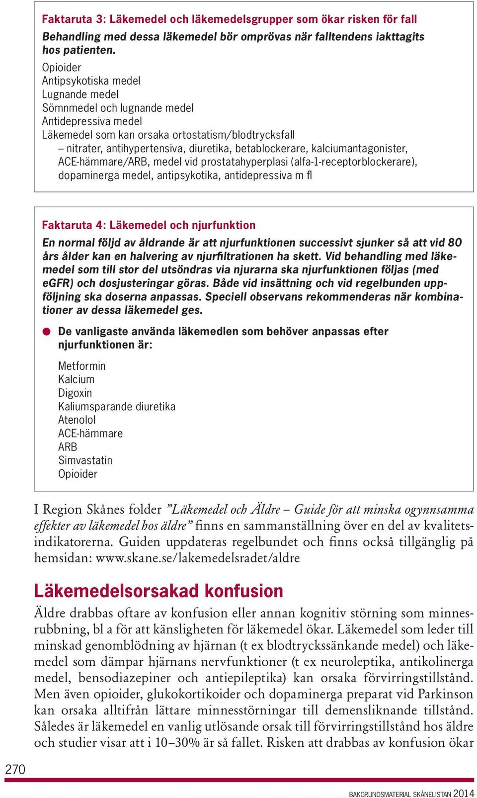 betablockerare, kalciumantagonister, ACE-hämmare/ARB, medel vid prostatahyperplasi (alfa-1-receptorblockerare), dopaminerga medel, antipsykotika, antidepressiva m fl Faktaruta 4: Läkemedel och