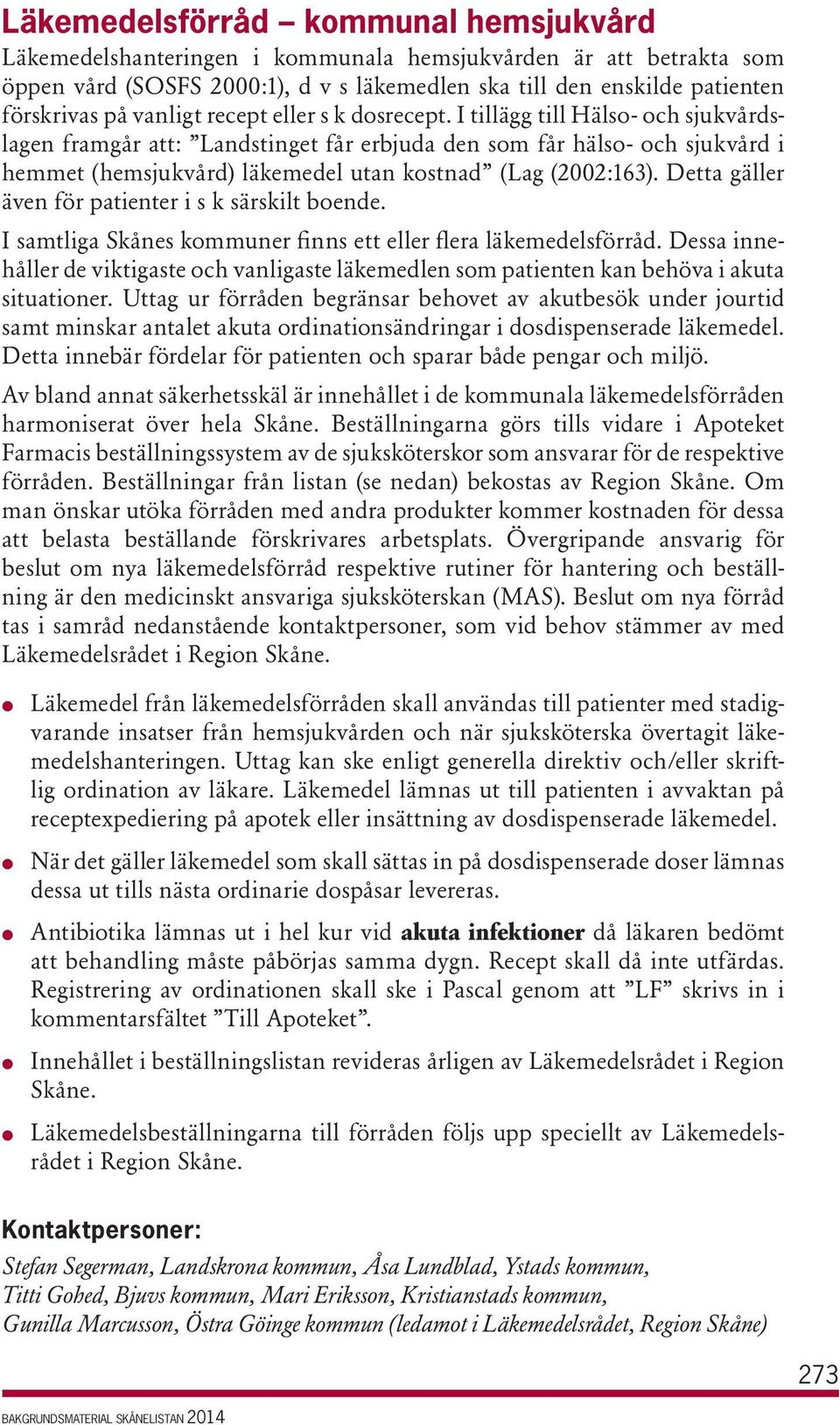 I tillägg till Hälso- och sjukvårdslagen framgår att: Landstinget får erbjuda den som får hälso- och sjukvård i hemmet (hemsjukvård) läkemedel utan kostnad (Lag (2002:163).