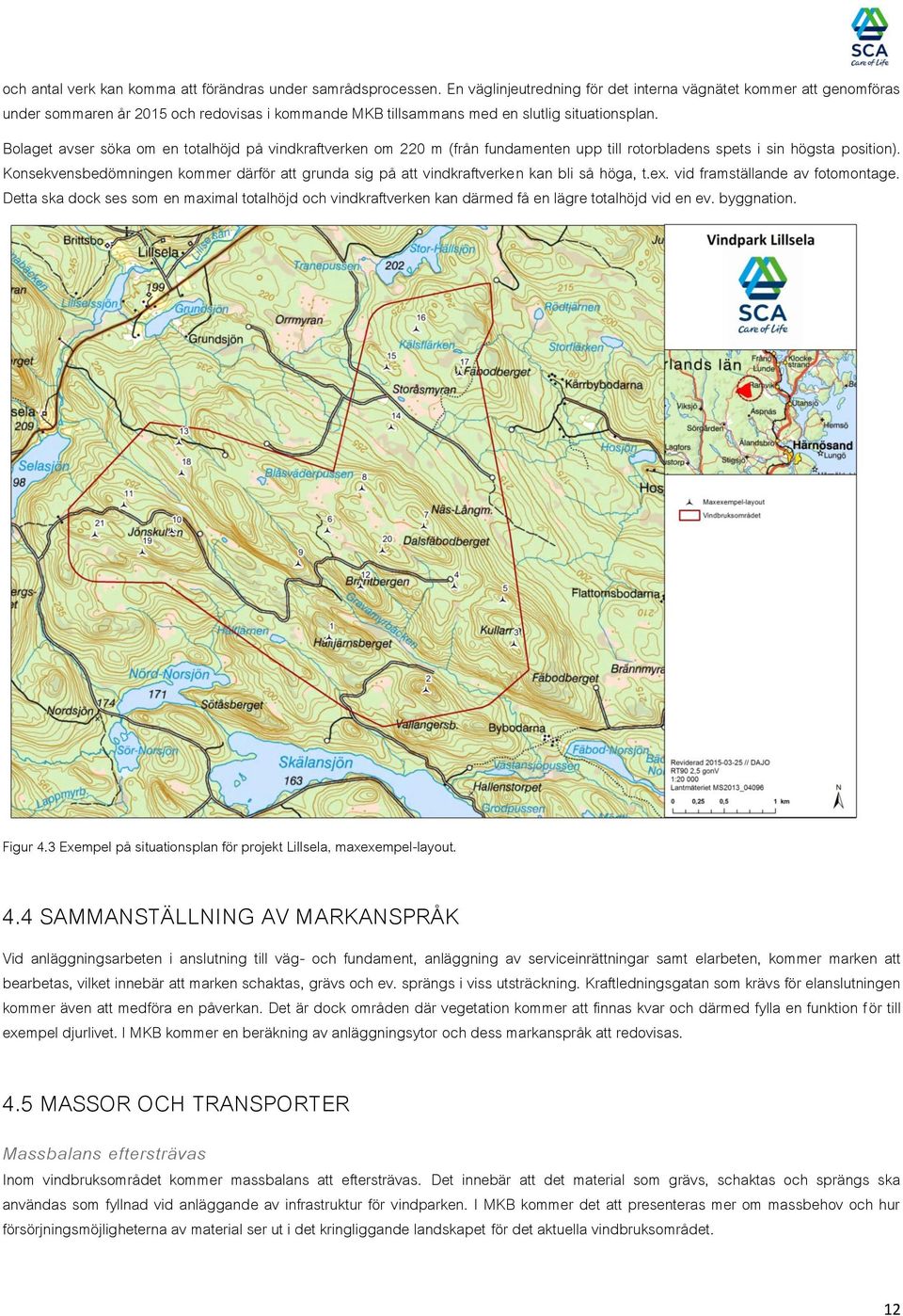 Bolaget avser söka om en totalhöjd på vindkraftverken om 220 m (från fundamenten upp till rotorbladens spets i sin högsta position).