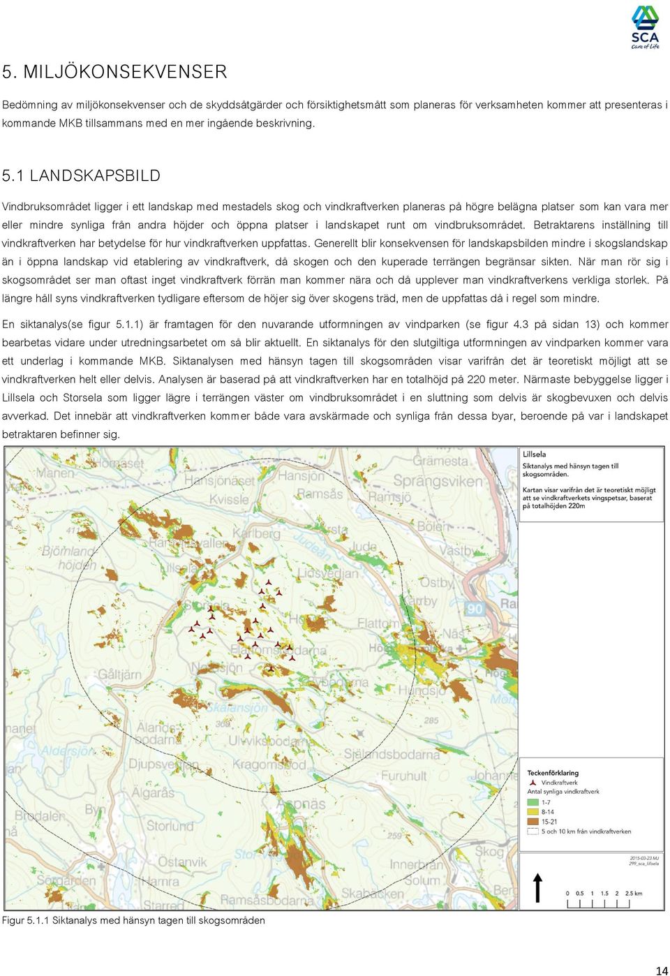 1 LANDSKAPSBILD Vindbruksområdet ligger i ett landskap med mestadels skog och vindkraftverken planeras på högre belägna platser som kan vara mer eller mindre synliga från andra höjder och öppna