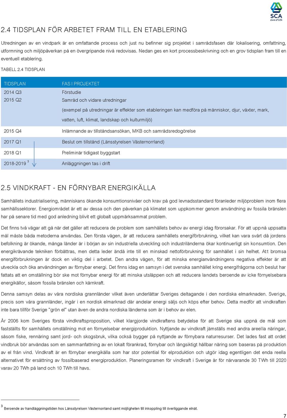 4 TIDSPLAN TIDSPLAN FAS I PROJEKTET 2014 Q3 Förstudie 2015 Q2 Samråd och vidare utredningar (exempel på utredningar är effekter som etableringen kan medföra på människor, djur, växter, mark, vatten,