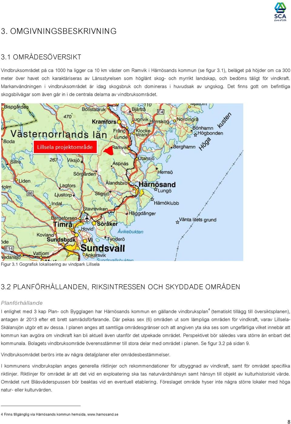 Markanvändningen i vindbruksområdet är idag skogsbruk och domineras i huvudsak av ungskog. Det finns gott om befintliga skogsbilvägar som även går in i de centrala delarna av vindbruksområdet.