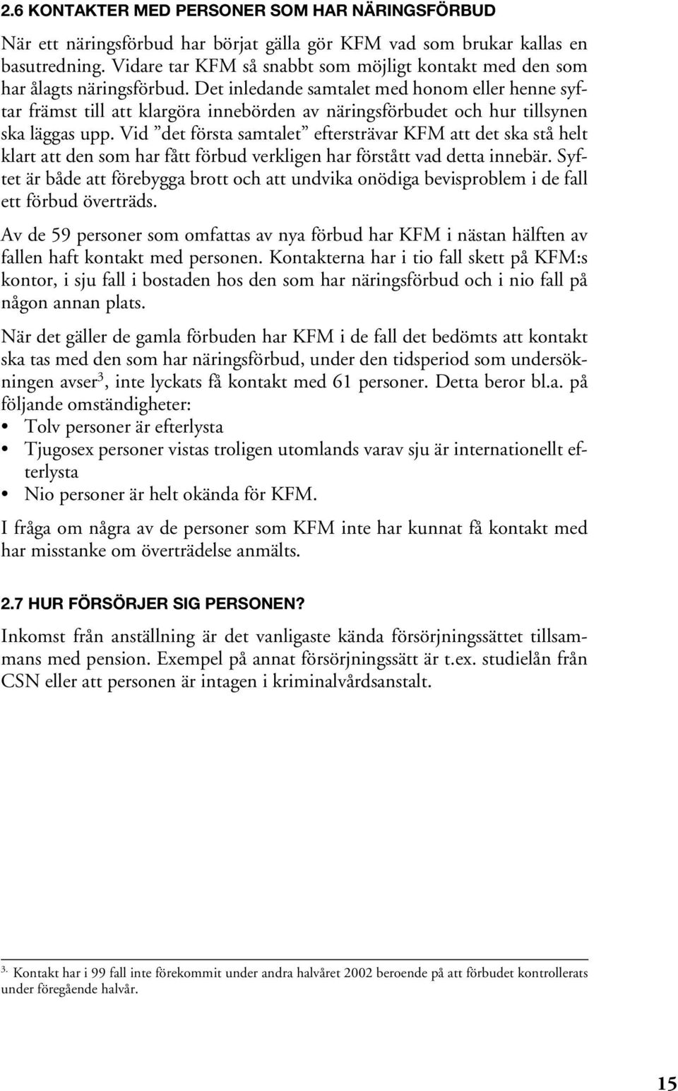 Det inledande samtalet med honom eller henne syftar främst till att klargöra innebörden av näringsförbudet och hur tillsynen ska läggas upp.