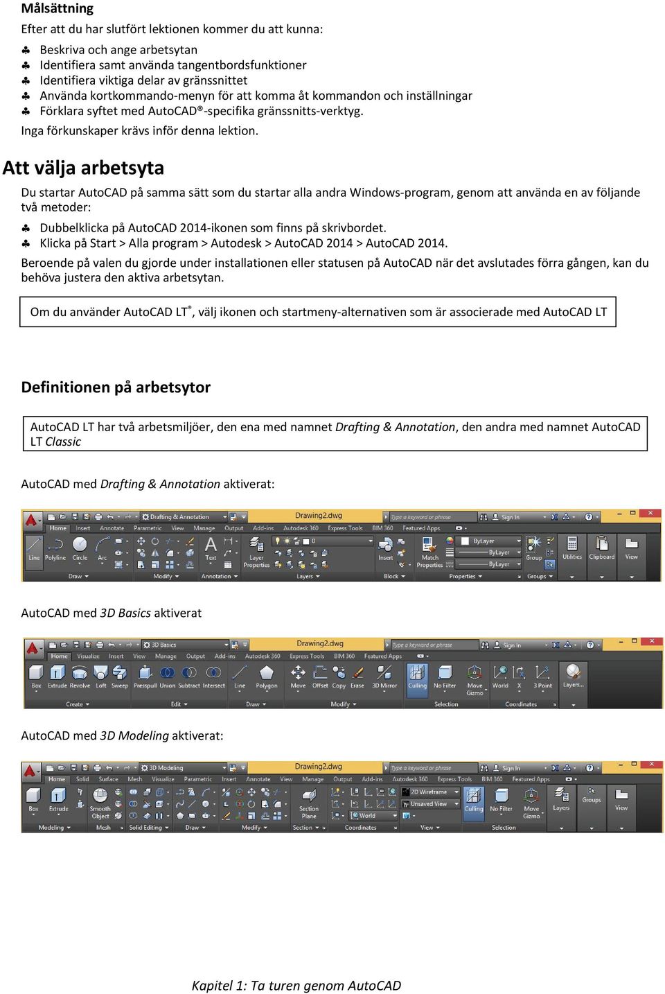 Att välja arbetsyta Du startar AutoCAD på samma sätt som du startar alla andra Windows-program, genom att använda en av följande två metoder: Dubbelklicka på AutoCAD 2014-ikonen som finns på