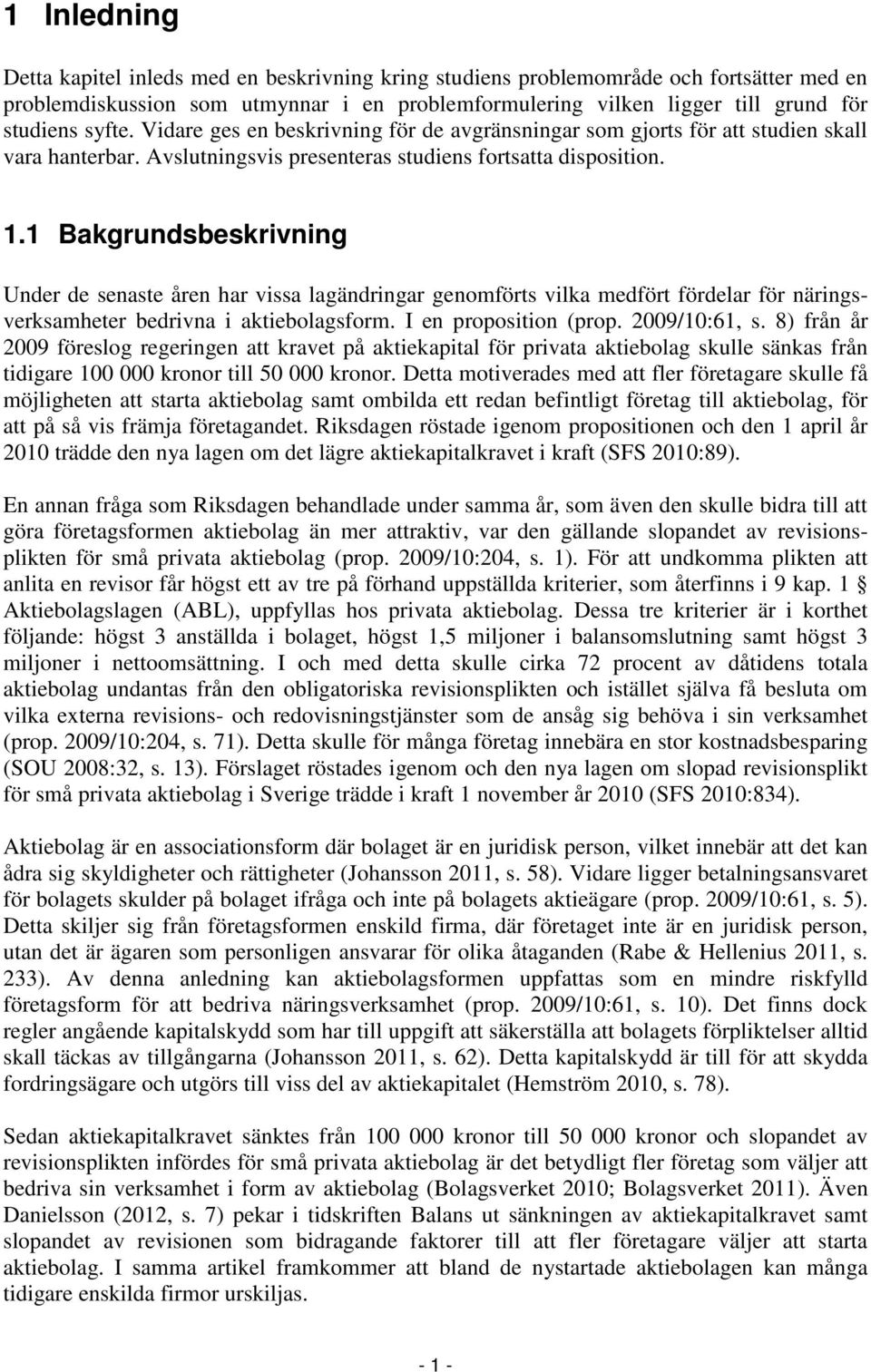 1 Bakgrundsbeskrivning Under de senaste åren har vissa lagändringar genomförts vilka medfört fördelar för näringsverksamheter bedrivna i aktiebolagsform. I en proposition (prop. 2009/10:61, s.