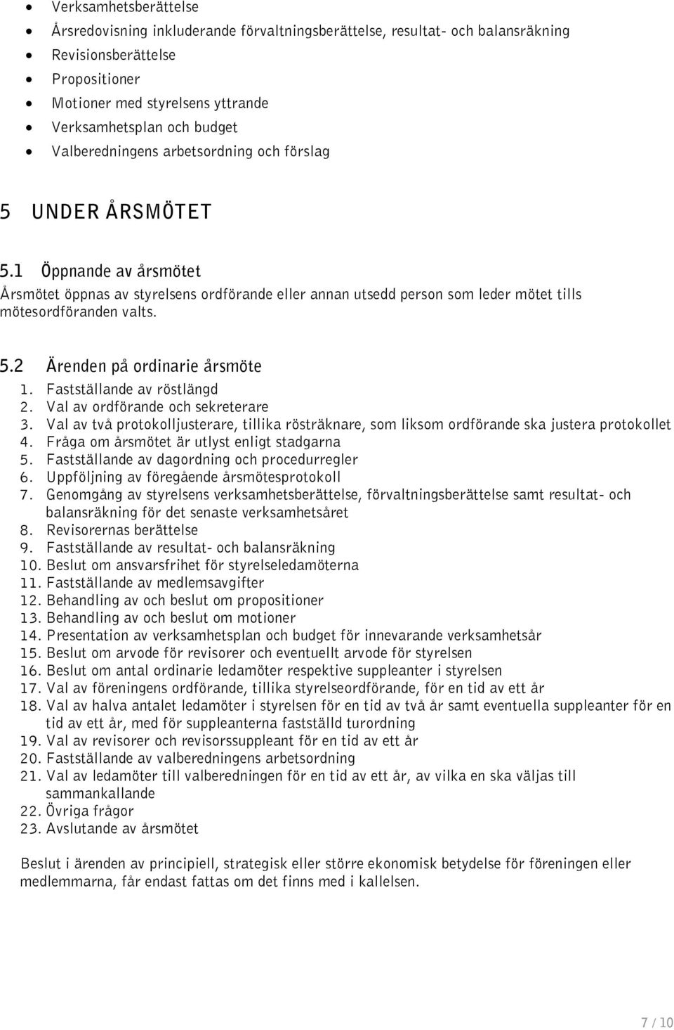 Fastställande av röstlängd 2. Val av ordförande och sekreterare 3. Val av två protokolljusterare, tillika rösträknare, som liksom ordförande ska justera protokollet 4.