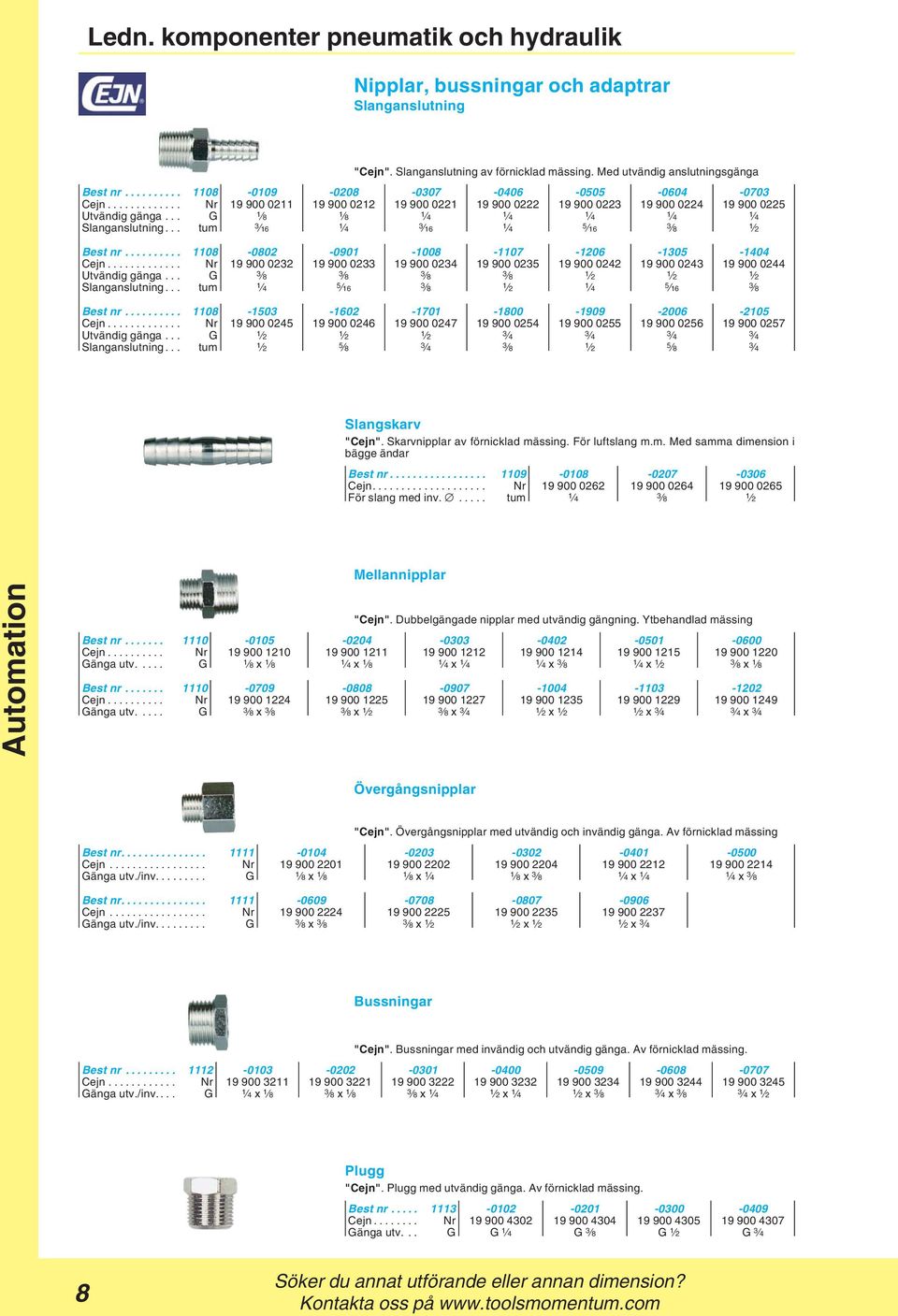 .. G 1 8 1 8 1 4 1 4 1 4 1 4 1 4 Slanganslutning... tum 3 16 1 4 3 16 1 4 5 16 3 8 1 2 Best nr... 1108-0802 -0901-1008 -1107-1206 -1305-1404 Cejn.