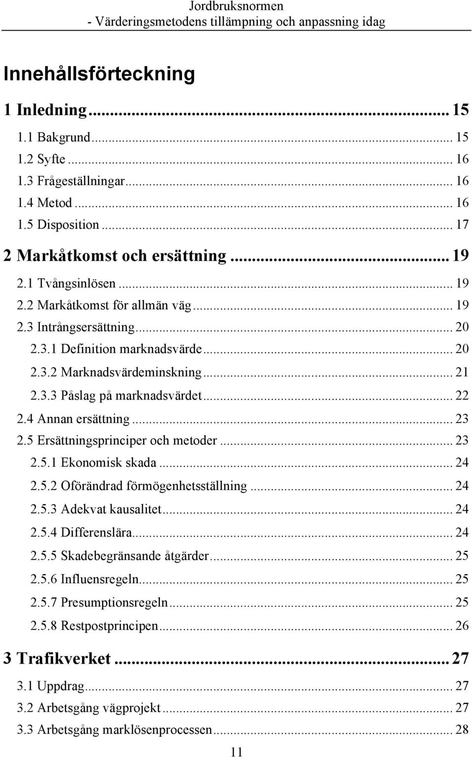 4 Annan ersättning... 23 2.5 Ersättningsprinciper och metoder... 23 2.5.1 Ekonomisk skada... 24 2.5.2 Oförändrad förmögenhetsställning... 24 2.5.3 Adekvat kausalitet... 24 2.5.4 Differenslära... 24 2.5.5 Skadebegränsande åtgärder.