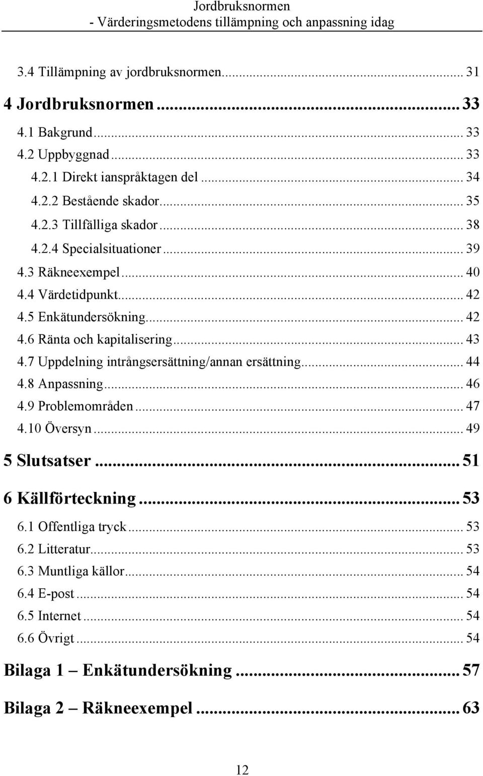 7 Uppdelning intrångsersättning/annan ersättning... 44 4.8 Anpassning... 46 4.9 Problemområden... 47 4.10 Översyn... 49 5 Slutsatser... 51 6 Källförteckning... 53 6.