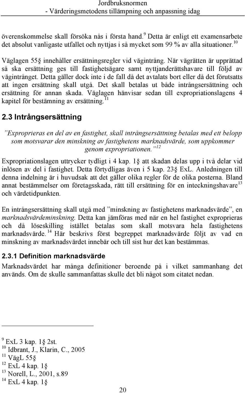 Detta gäller dock inte i de fall då det avtalats bort eller då det förutsatts att ingen ersättning skall utgå. Det skall betalas ut både intrångsersättning och ersättning för annan skada.