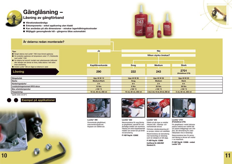 Tips: Rengör delarna med Loctite 7063 innan limmet appliceras Om produkten appliceras vid temperaturer under 5 C, förbehandla med Loctite 7240 Om delarna har kommit i kontakt med vattenbaserade