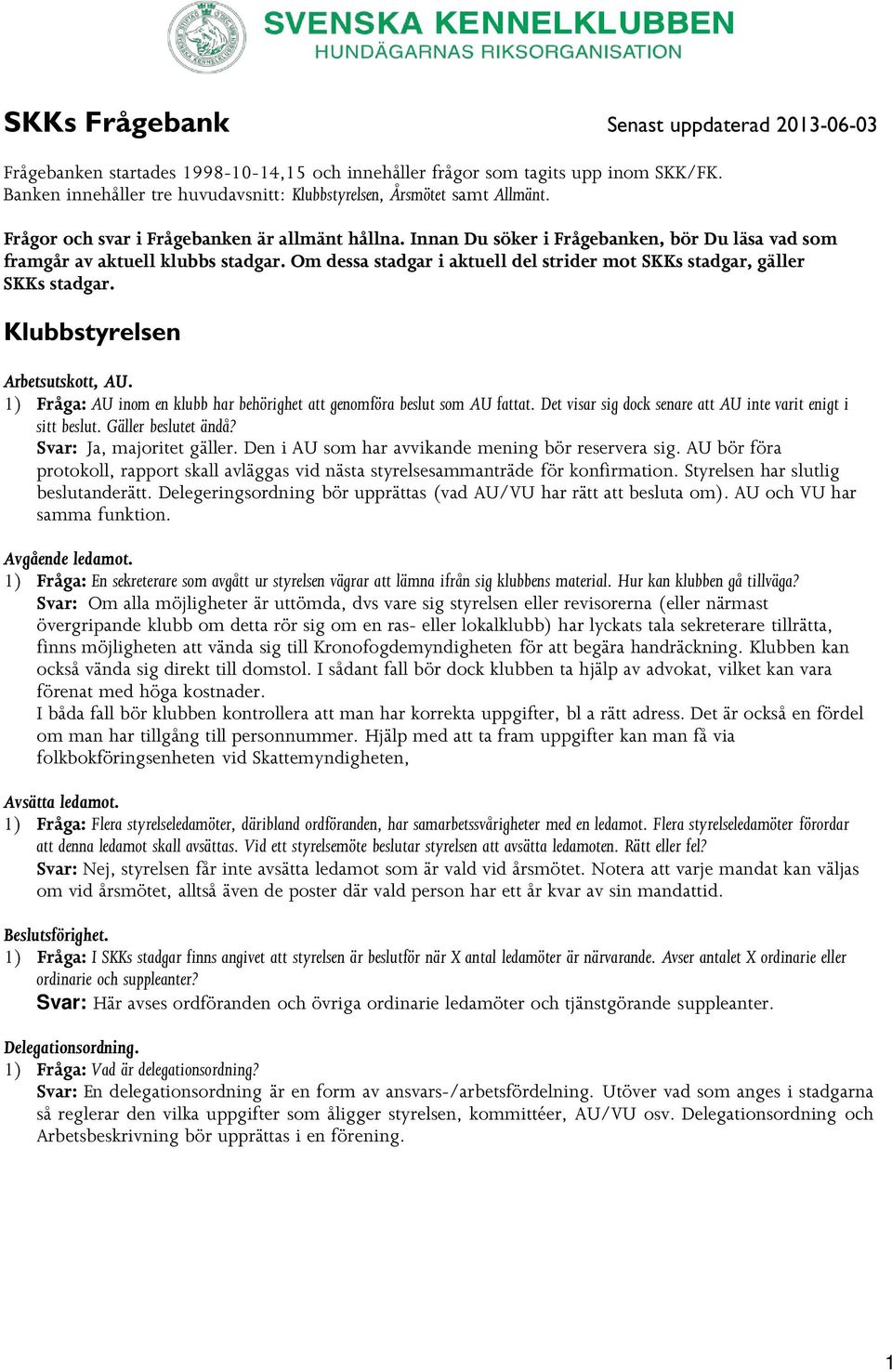 Innan Du söker i Frågebanken, bör Du läsa vad som framgår av aktuell klubbs stadgar. Om dessa stadgar i aktuell del strider mot SKKs stadgar, gäller SKKs stadgar. Klubbstyrelsen Arbetsutskott, AU.