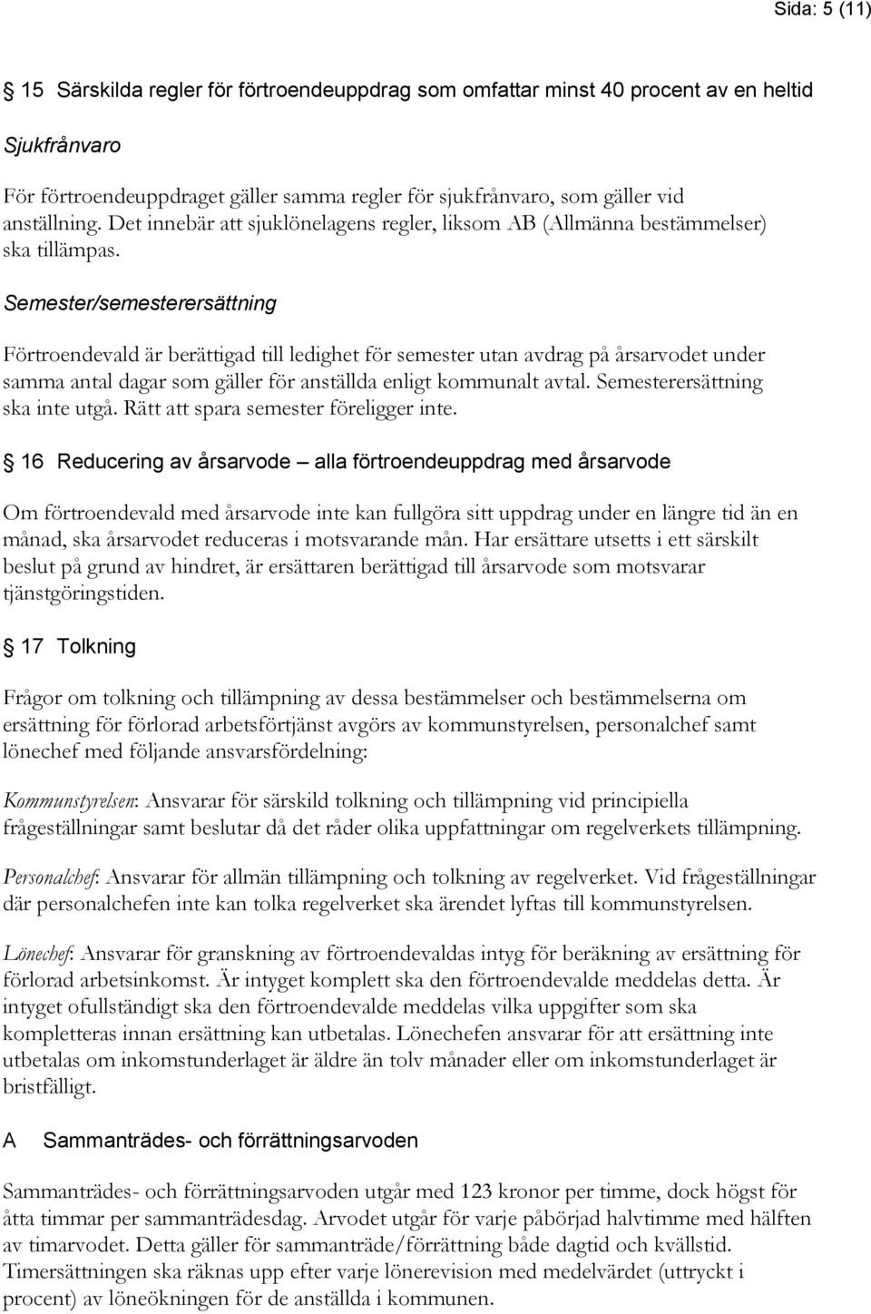 Semester/semesterersättning Förtroendevald är berättigad till ledighet för semester utan avdrag på årsarvodet under samma antal dagar som gäller för anställda enligt kommunalt avtal.