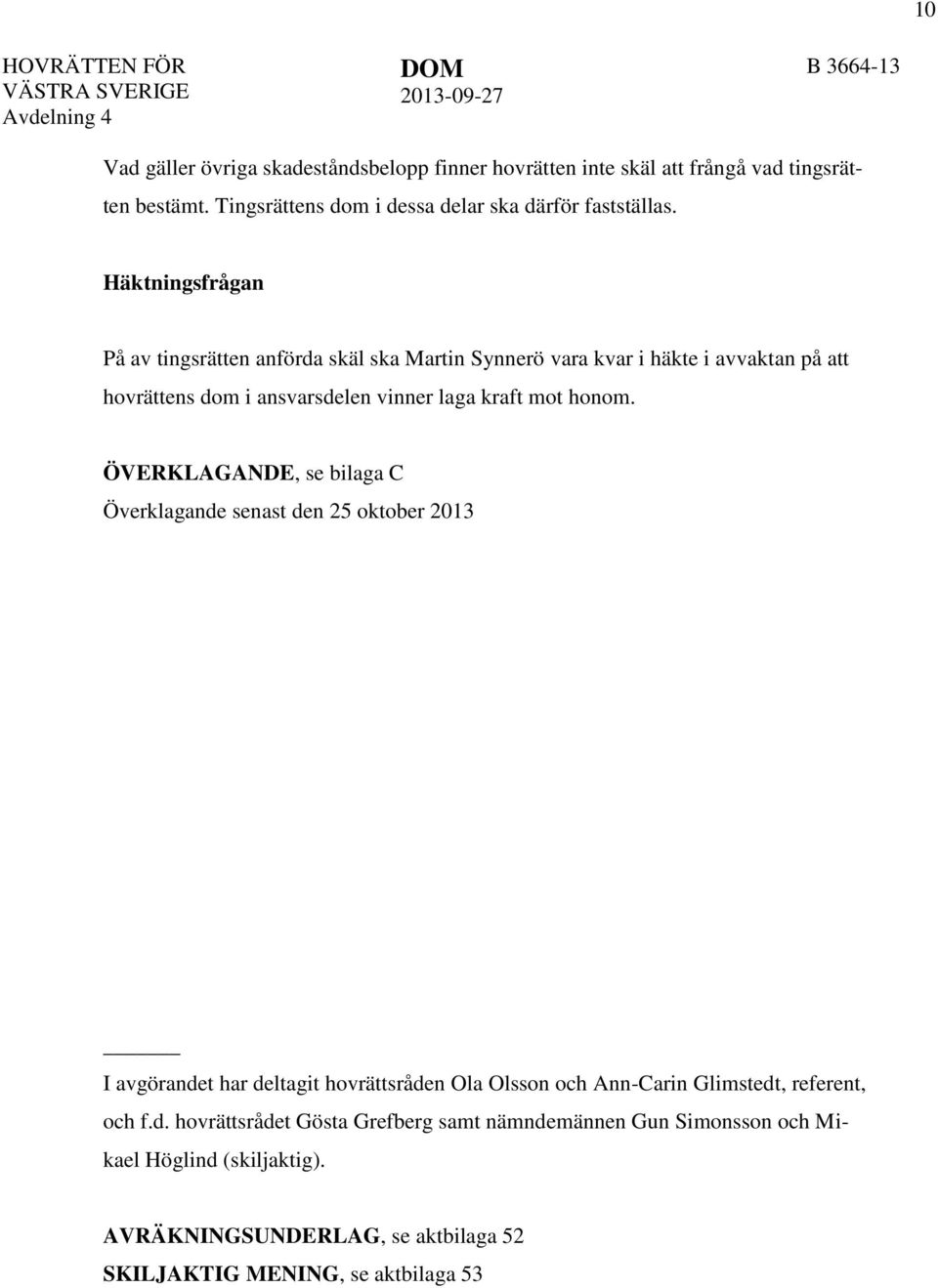 Häktningsfrågan På av tingsrätten anförda skäl ska Martin Synnerö vara kvar i häkte i avvaktan på att hovrättens dom i ansvarsdelen vinner laga kraft mot honom.