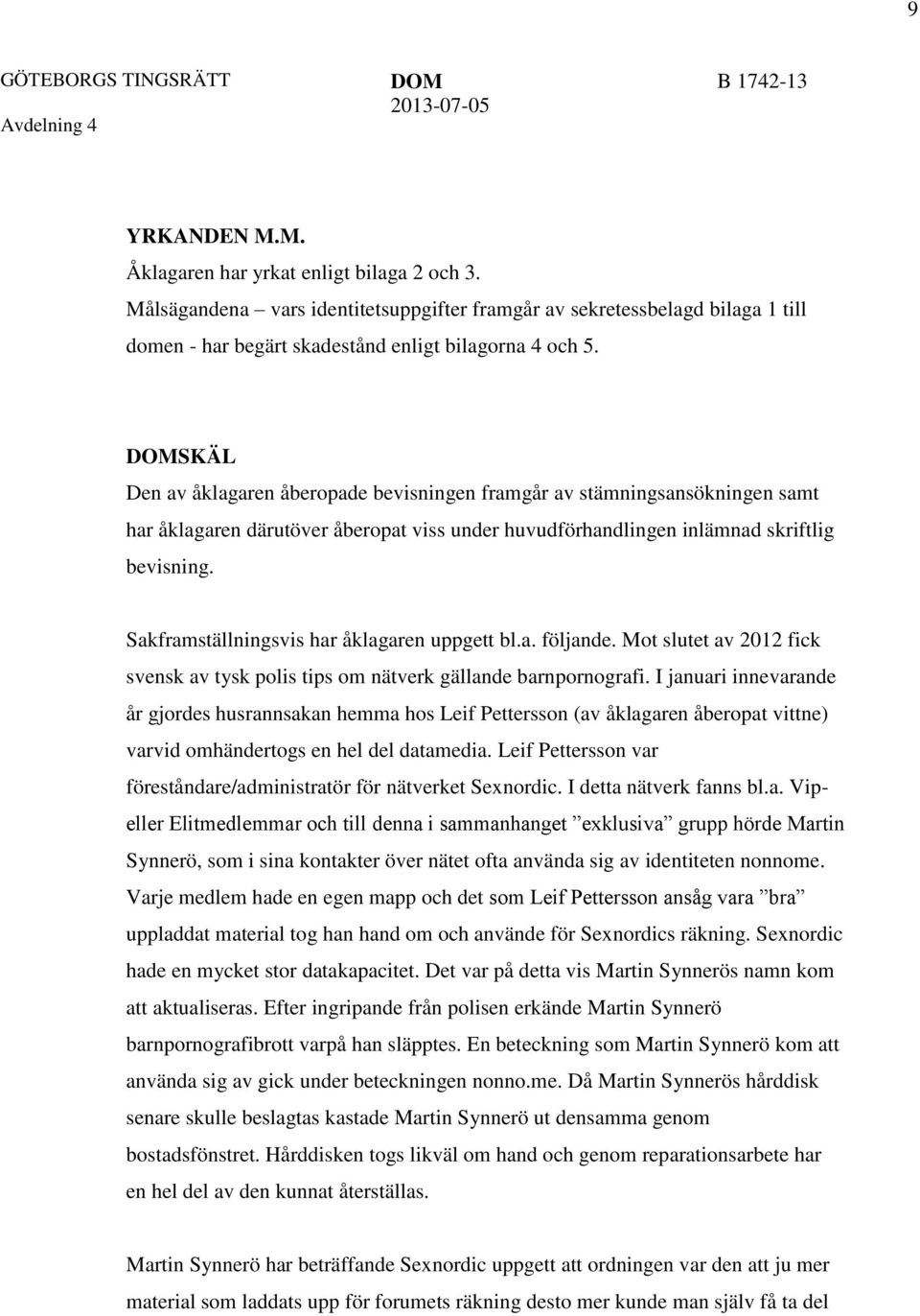 DOMSKÄL Den av åklagaren åberopade bevisningen framgår av stämningsansökningen samt har åklagaren därutöver åberopat viss under huvudförhandlingen inlämnad skriftlig bevisning.