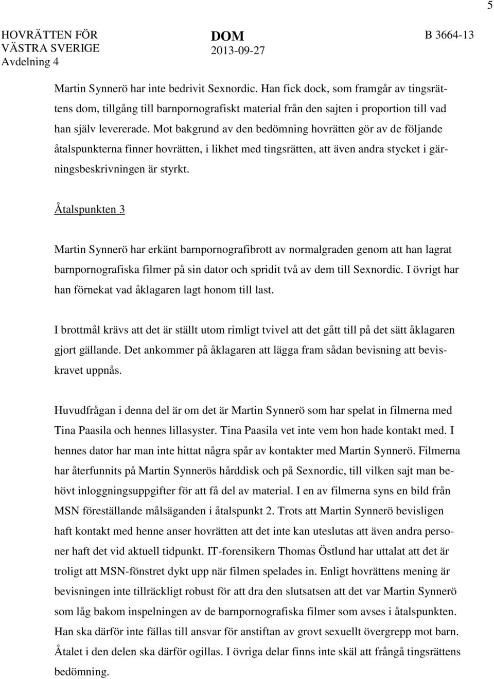 Mot bakgrund av den bedömning hovrätten gör av de följande åtalspunkterna finner hovrätten, i likhet med tingsrätten, att även andra stycket i gärningsbeskrivningen är styrkt.