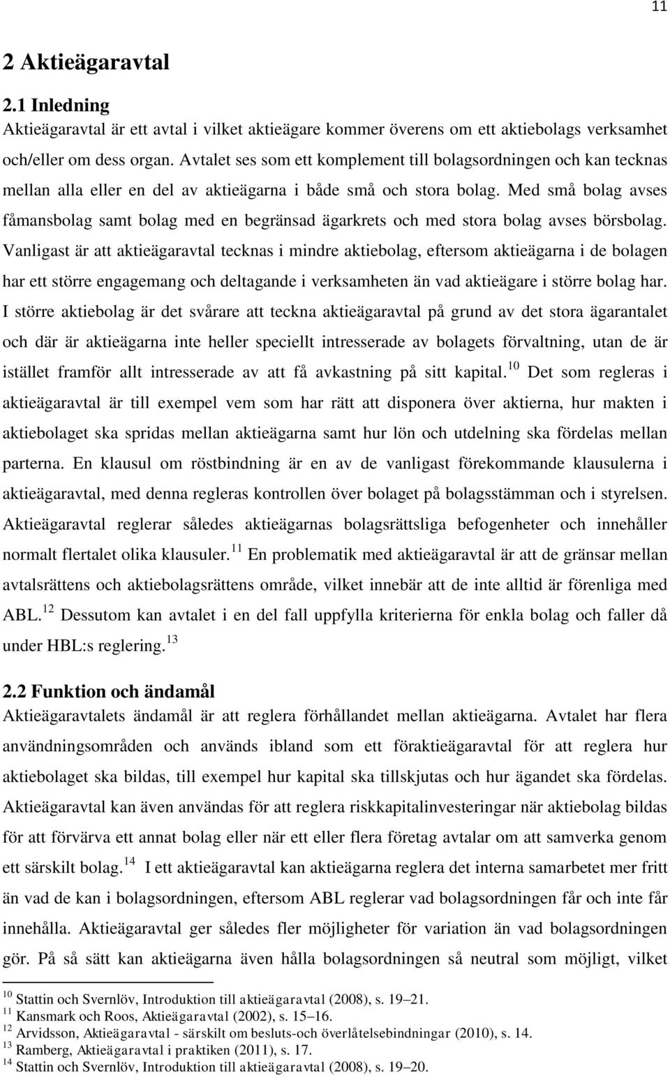 Med små bolag avses fåmansbolag samt bolag med en begränsad ägarkrets och med stora bolag avses börsbolag.