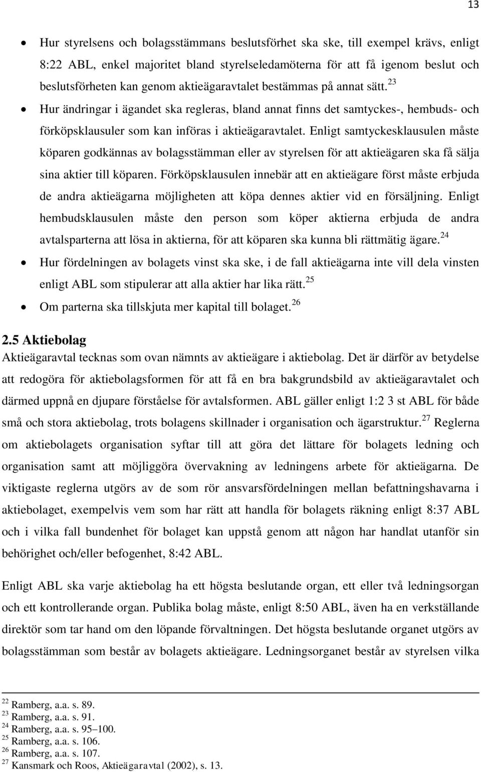 Enligt samtyckesklausulen måste köparen godkännas av bolagsstämman eller av styrelsen för att aktieägaren ska få sälja sina aktier till köparen.