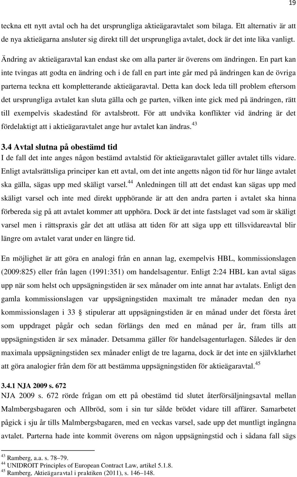 En part kan inte tvingas att godta en ändring och i de fall en part inte går med på ändringen kan de övriga parterna teckna ett kompletterande aktieägaravtal.