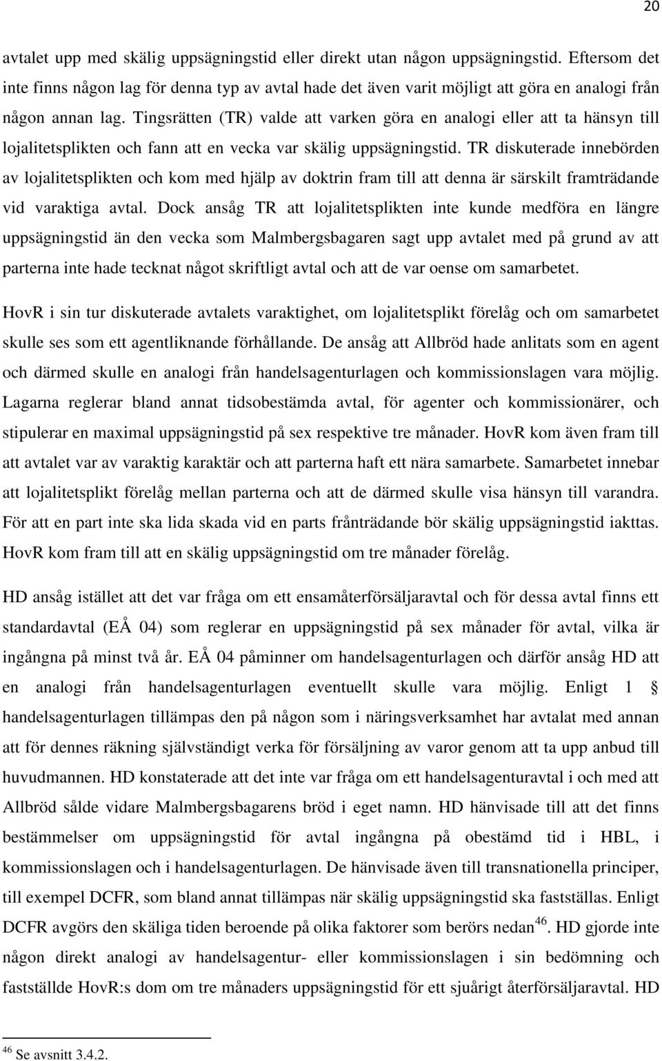 Tingsrätten (TR) valde att varken göra en analogi eller att ta hänsyn till lojalitetsplikten och fann att en vecka var skälig uppsägningstid.