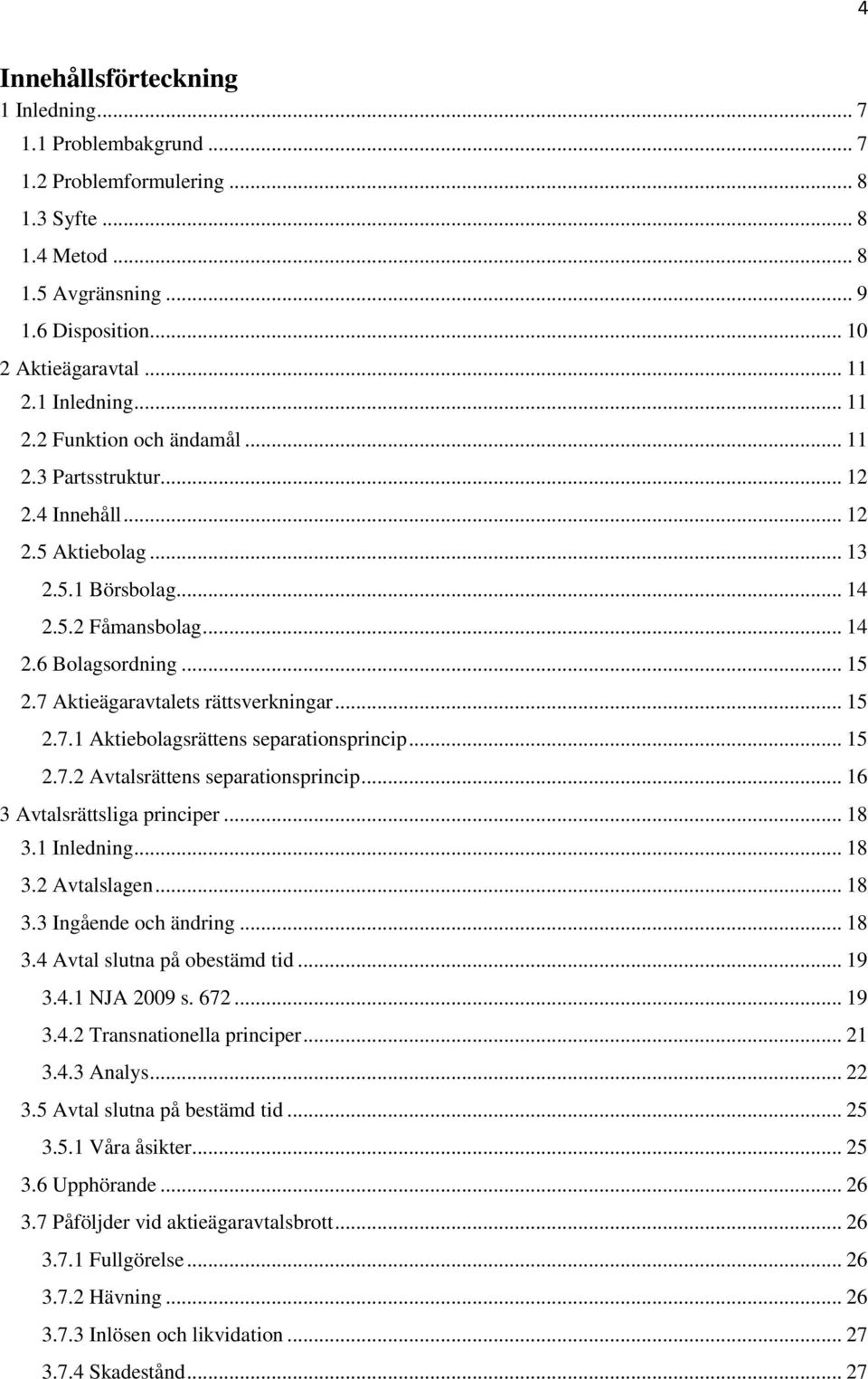 7 Aktieägaravtalets rättsverkningar... 15 2.7.1 Aktiebolagsrättens separationsprincip... 15 2.7.2 Avtalsrättens separationsprincip... 16 3 Avtalsrättsliga principer... 18 3.1 Inledning... 18 3.2 Avtalslagen.