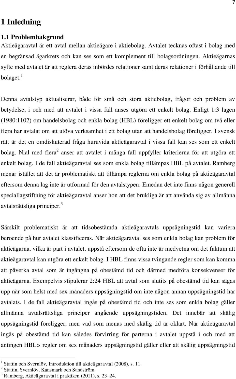 Aktieägarnas syfte med avtalet är att reglera deras inbördes relationer samt deras relationer i förhållande till bolaget.