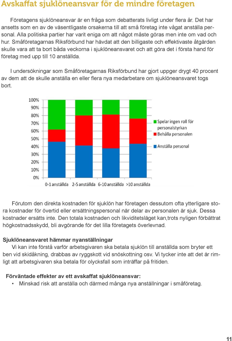 Småföretagarnas Riksförbund har hävdat att den billigaste och effektivaste åtgärden skulle vara att ta bort båda veckorna i sjuklöneansvaret och att göra det i första hand för företag med upp till 10