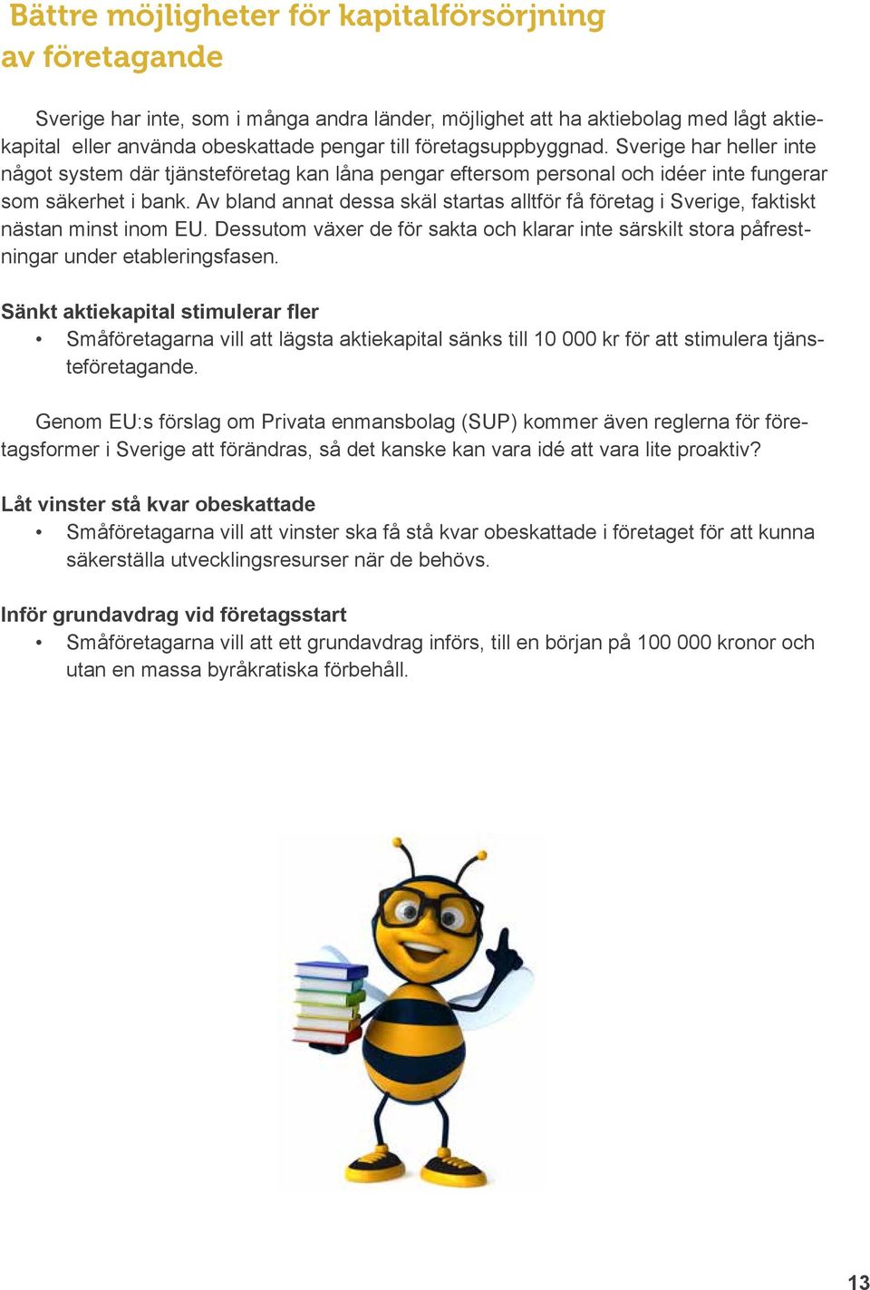 Av bland annat dessa skäl startas alltför få företag i Sverige, faktiskt nästan minst inom EU. Dessutom växer de för sakta och klarar inte särskilt stora påfrestningar under etableringsfasen.