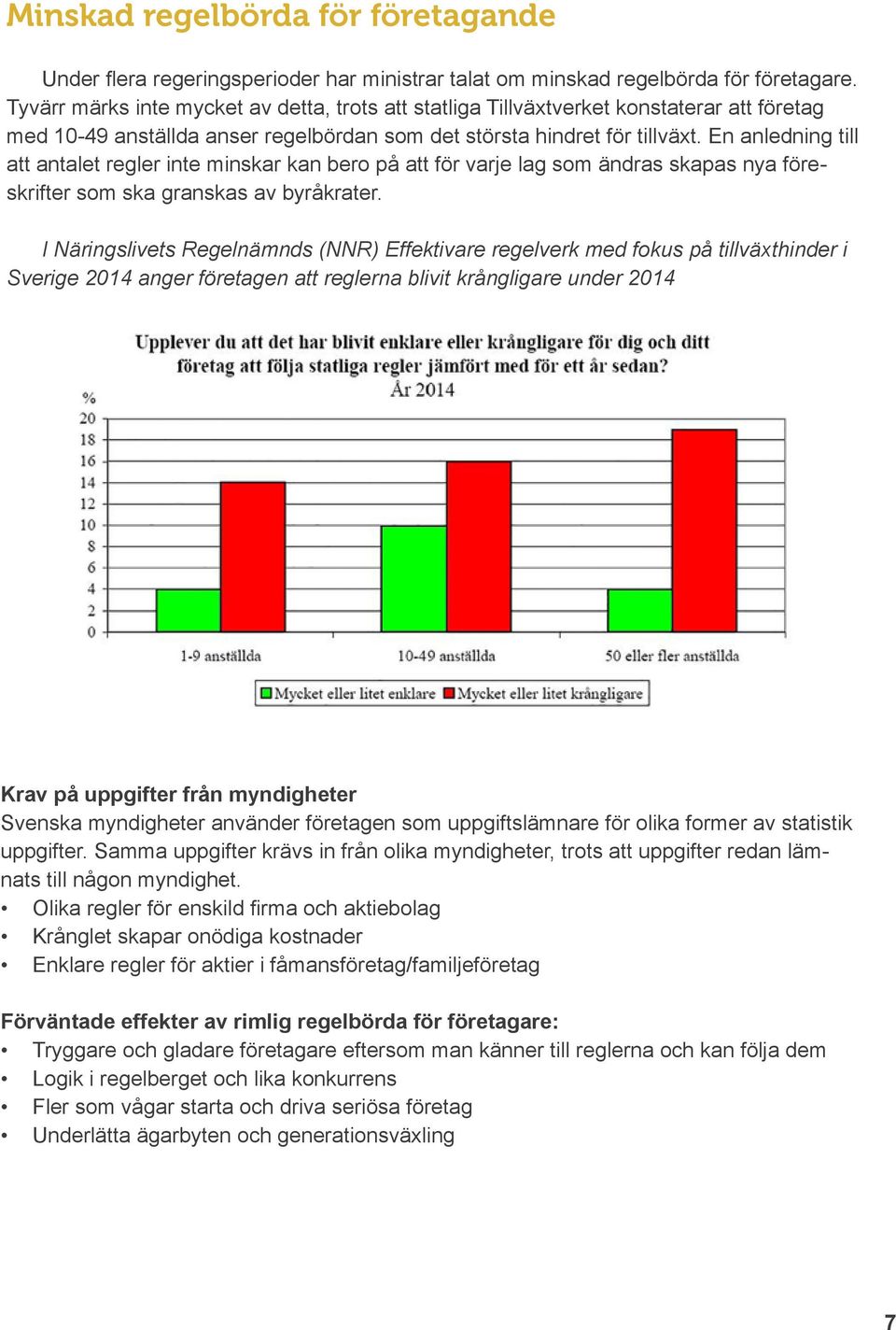 En anledning till att antalet regler inte minskar kan bero på att för varje lag som ändras skapas nya föreskrifter som ska granskas av byråkrater.