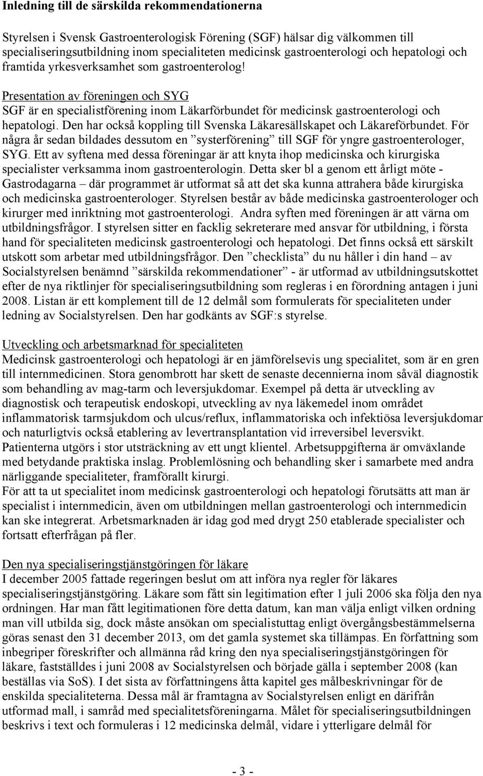 Den har också koppling till Svenska Läkaresällskapet och Läkareförbundet. För några år sedan bildades dessutom en systerförening till SGF för yngre gastroenterologer, SYG.