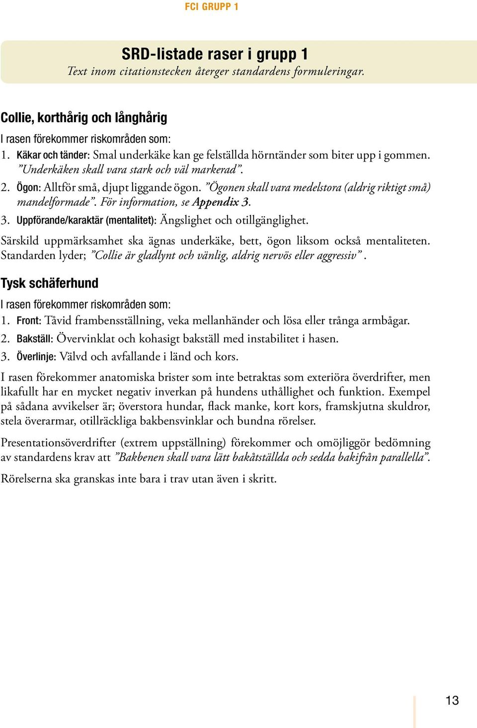 Ögonen skall vara medelstora (aldrig riktigt små) mandelformade. För information, se Appendix 3. 3. Uppförande/karaktär (mentalitet): Ängslighet och otillgänglighet.