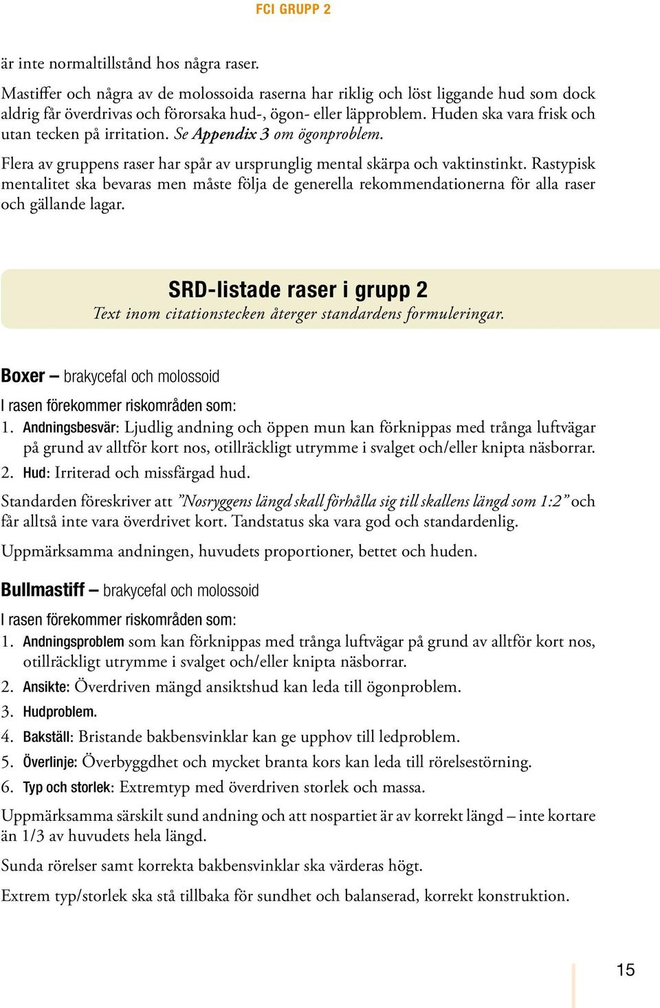 Huden ska vara frisk och utan tecken på irritation. Se Appendix 3 om ögonproblem. Flera av gruppens raser har spår av ursprunglig mental skärpa och vaktinstinkt.