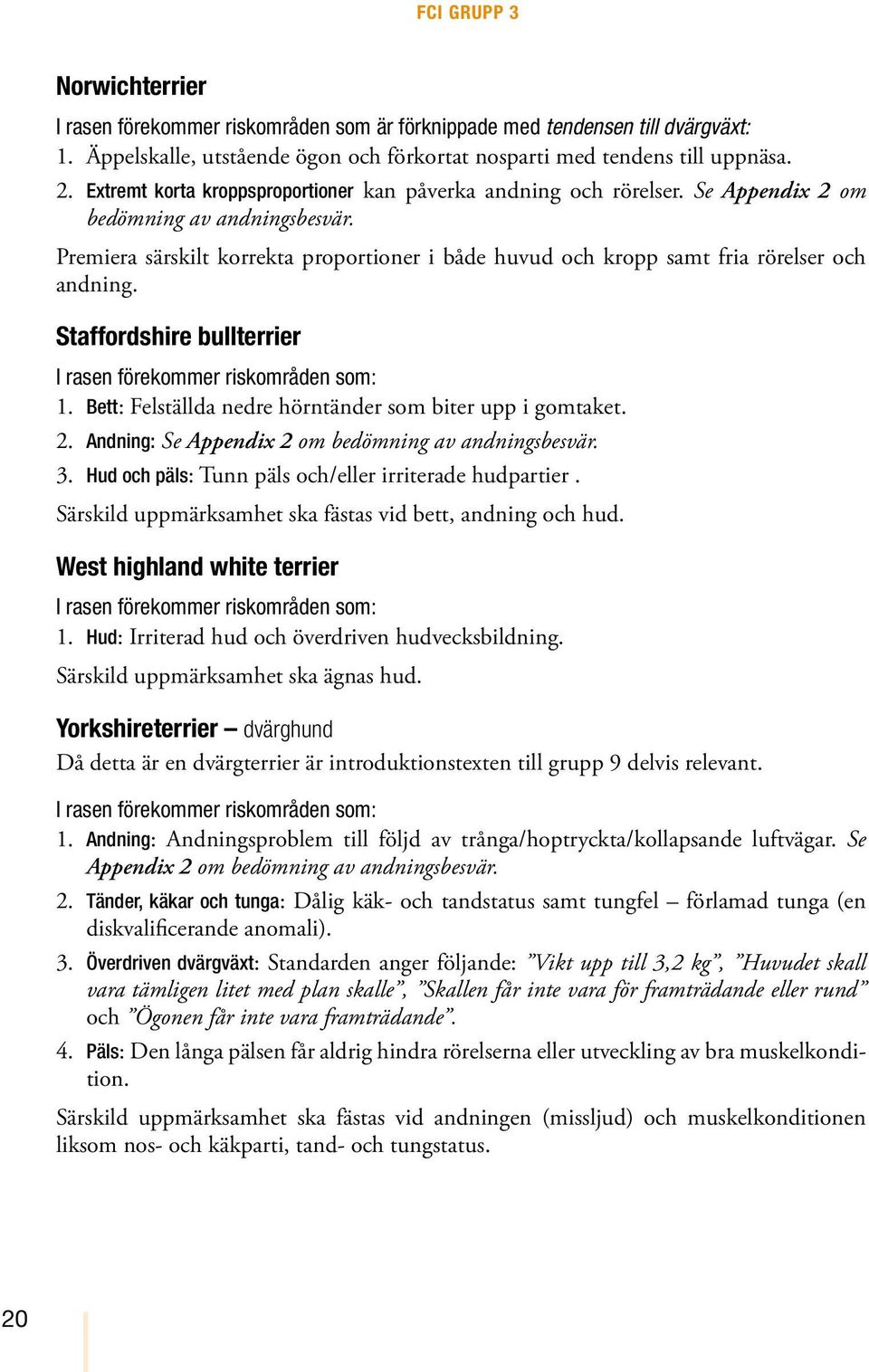 Premiera särskilt korrekta proportioner i både huvud och kropp samt fria rörelser och andning. Staffordshire bullterrier 1. Bett: Felställda nedre hörntänder som biter upp i gomtaket. 2.