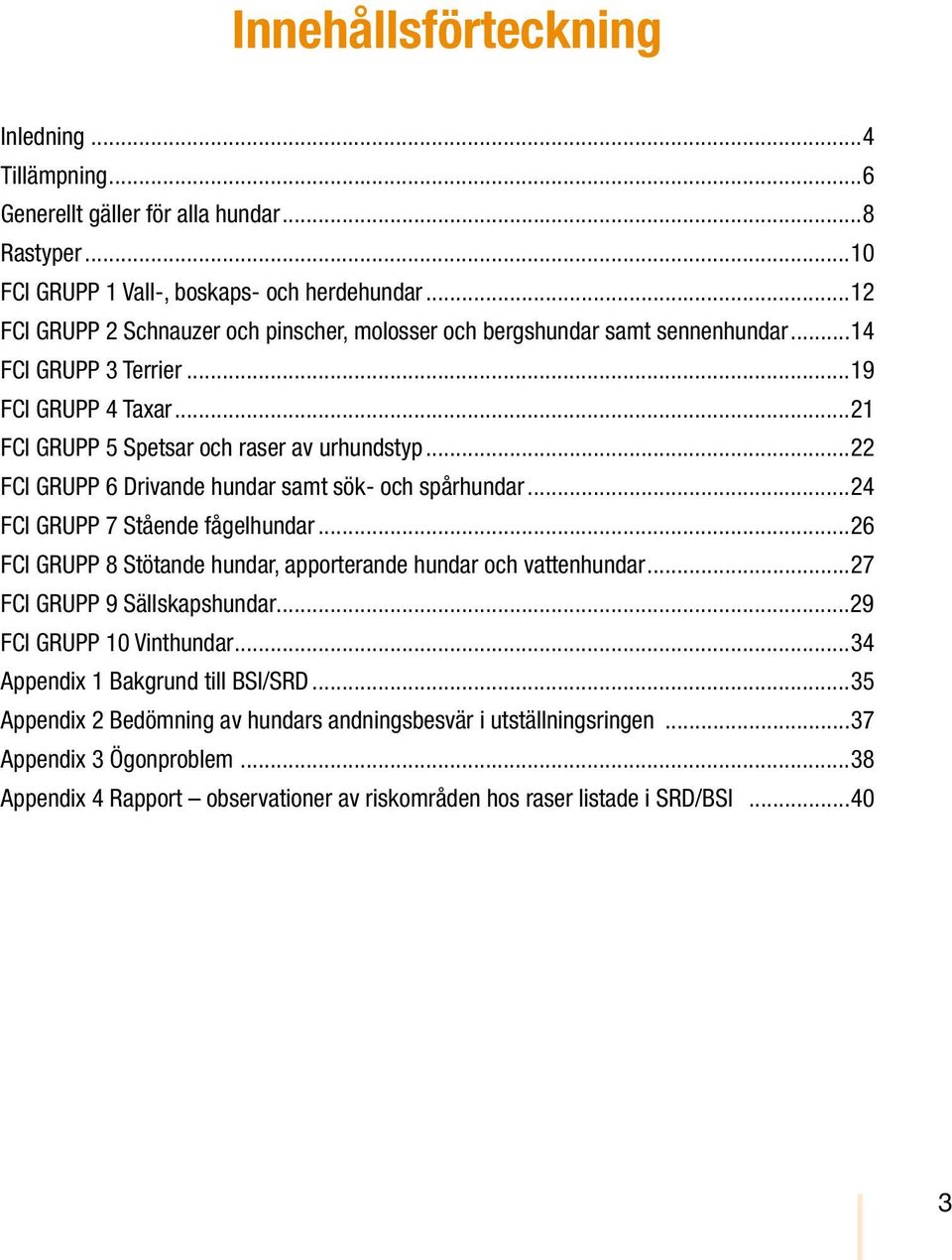 ..22 FCI GRUPP 6 Drivande hundar samt sök- och spårhundar...24 FCI GRUPP 7 Stående fågelhundar...26 FCI GRUPP 8 Stötande hundar, apporterande hundar och vattenhundar.